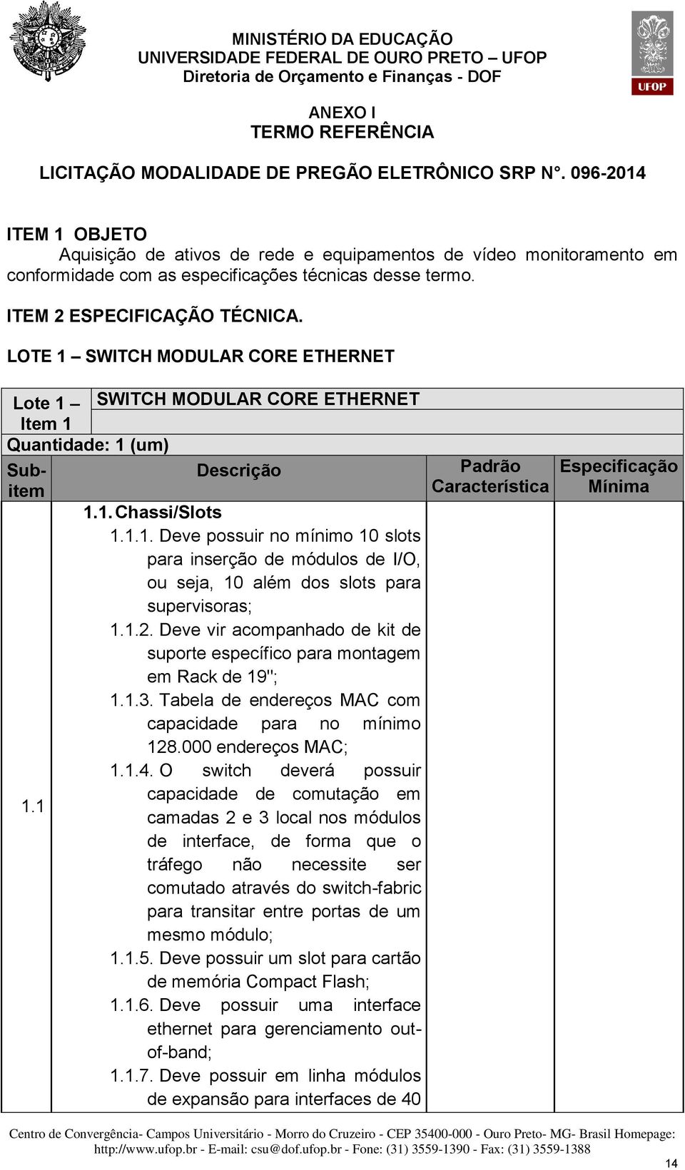 LOTE 1 SWITCH MODULAR CORE ETHERNET Lote 1 SWITCH MODULAR CORE ETHERNET Item 1 Quantidade: 1 (um) Subitem Descrição 1.1. Chassi/Slots 1.1.1. Deve possuir no mínimo 10 slots para inserção de módulos de I/O, ou seja, 10 além dos slots para supervisoras; 1.