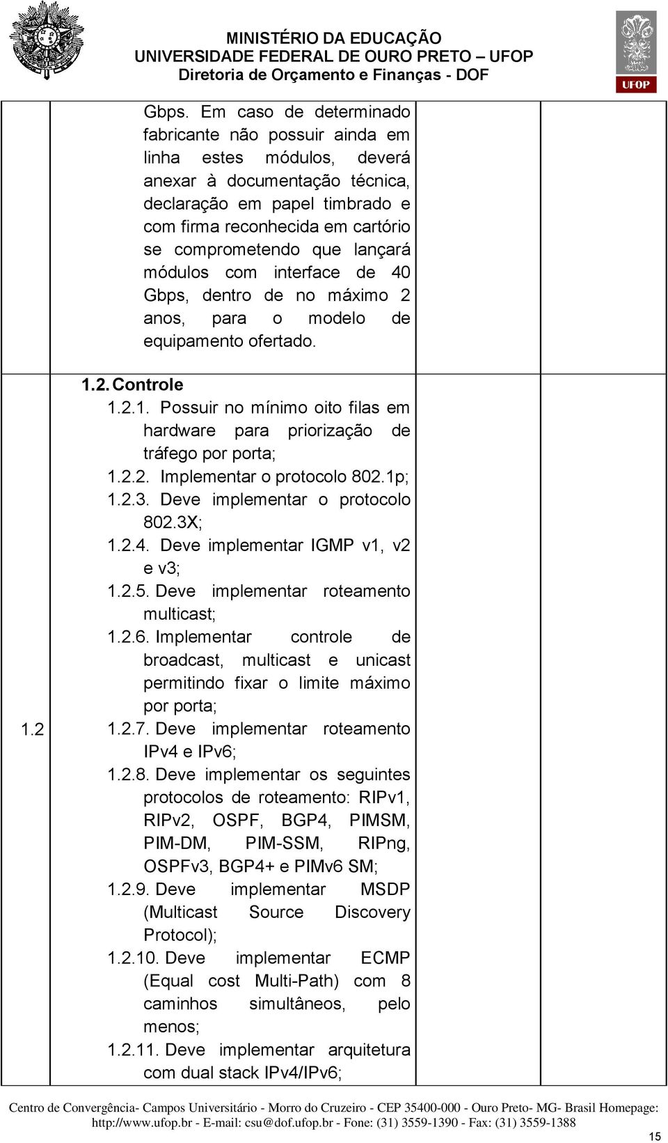 2 1.2. Controle 1.2.1. Possuir no mínimo oito filas em hardware para priorização de tráfego por porta; 1.2.2. Implementar o protocolo 802.1p; 1.2.3. Deve implementar o protocolo 802.3X; 1.2.4.