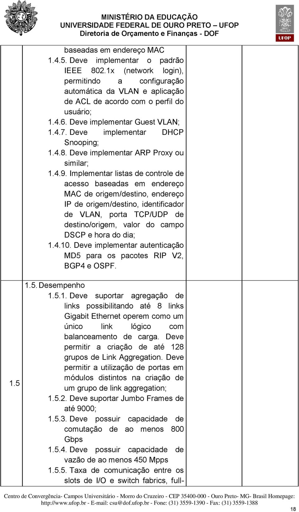 Implementar listas de controle de acesso baseadas em endereço MAC de origem/destino, endereço IP de origem/destino, identificador de VLAN, porta TCP/UDP de destino/origem, valor do campo DSCP e hora