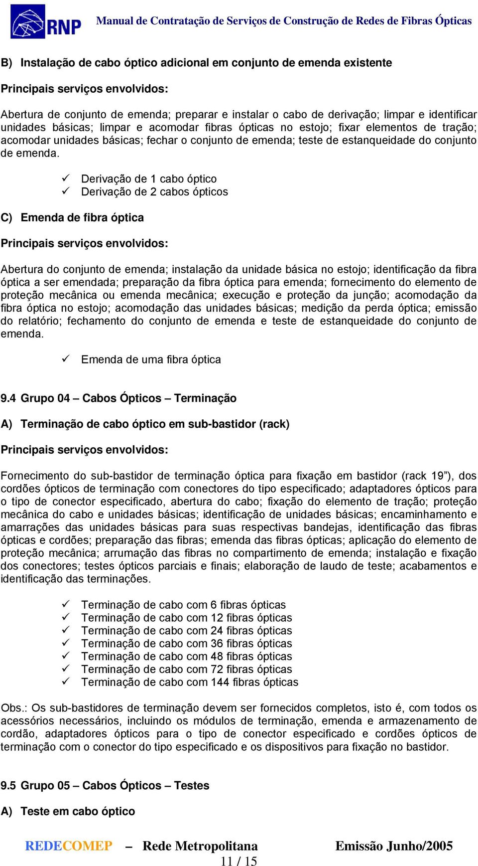 Derivação de 1 cabo óptico Derivação de 2 cabos ópticos C) Emenda de fibra óptica Abertura do conjunto de emenda; instalação da unidade básica no estojo; identificação da fibra óptica a ser emendada;