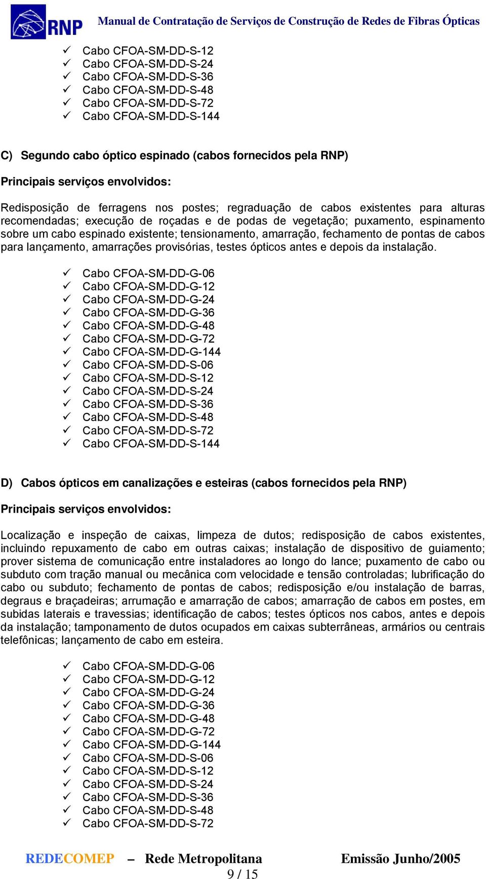 tensionamento, amarração, fechamento de pontas de cabos para lançamento, amarrações provisórias, testes ópticos antes e depois da instalação.