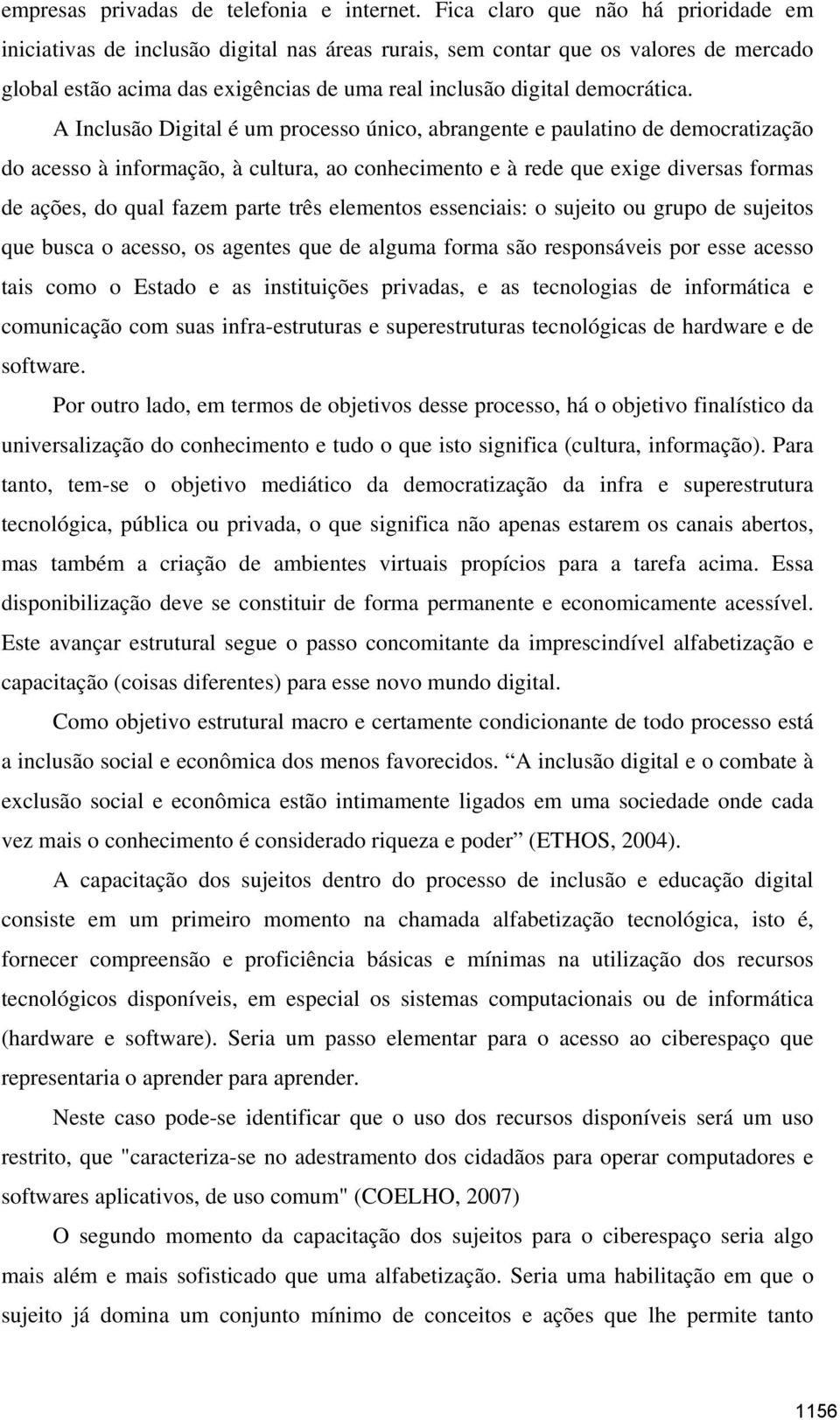 A Inclusão Digital é um processo único, abrangente e paulatino de democratização do acesso à informação, à cultura, ao conhecimento e à rede que exige diversas formas de ações, do qual fazem parte