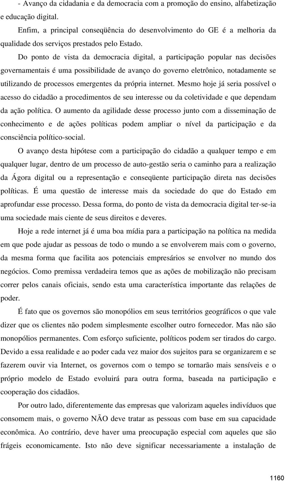 Do ponto de vista da democracia digital, a participação popular nas decisões governamentais é uma possibilidade de avanço do governo eletrônico, notadamente se utilizando de processos emergentes da