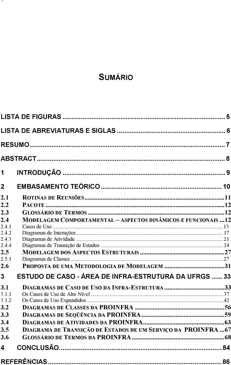 ..24 2.5 MODELAGEM DOS ASPECTOS ESTRUTURAIS...27 2.5.1 Diagramas de Classes...27 2.6 PROPOSTA DE UMA METODOLOGIA DE MODELAGEM...31 3 ESTUDO DE CASO - ÁREA DE INFRA-ESTRUTURA DA UFRGS...33 3.