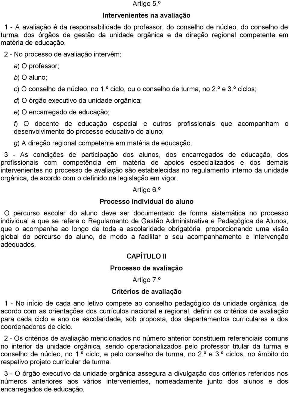 competente em matéria de educação. 2 - No processo de avaliação intervêm: a) O professor; b) O aluno; c) O conselho de núcleo, no 1.º ciclo, ou o conselho de turma, no 2.º e 3.