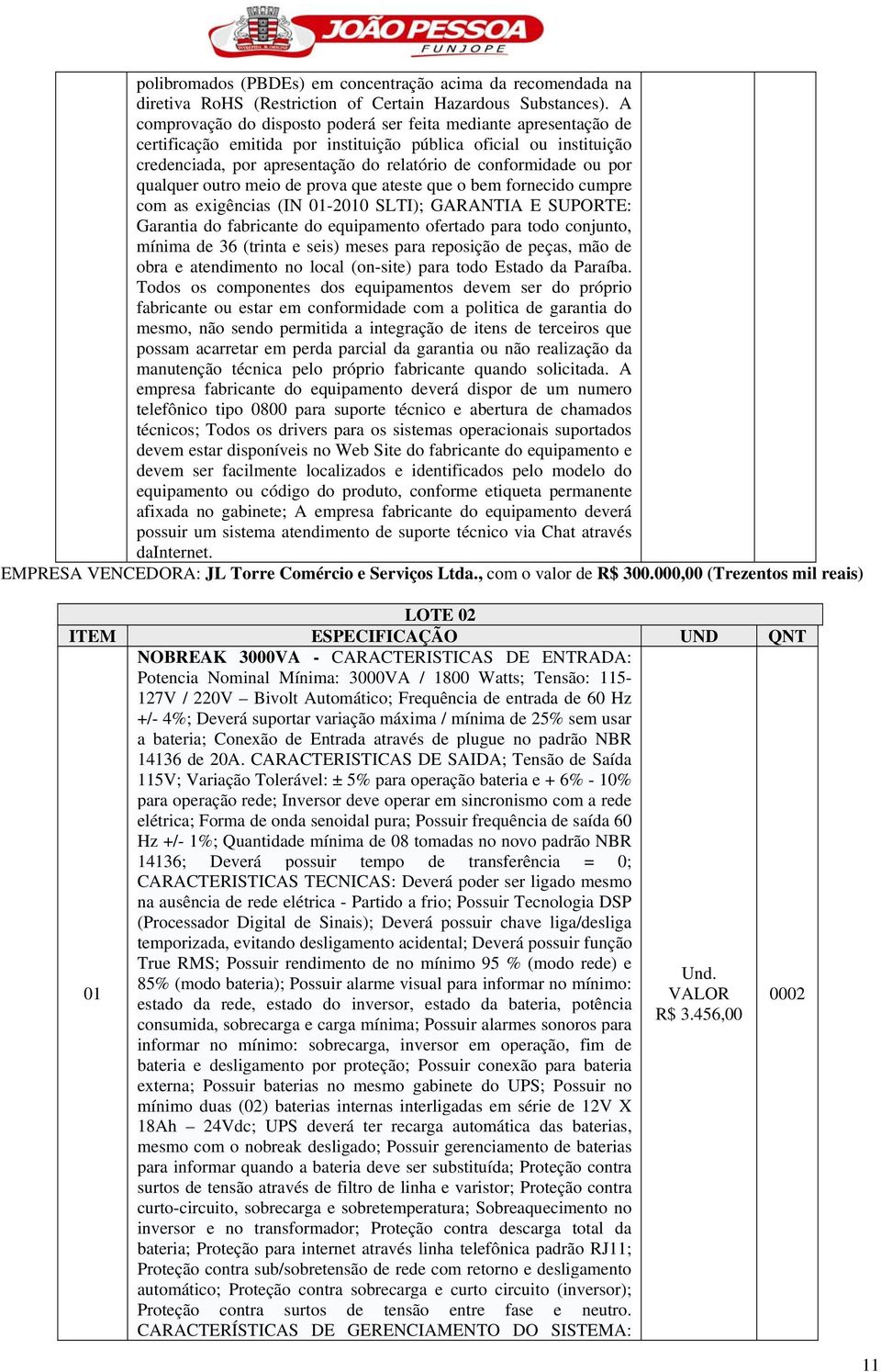 por qualquer outro meio de prova que ateste que o bem fornecido cumpre com as exigências (IN 01-2010 SLTI); GARANTIA E SUPORTE: Garantia do fabricante do equipamento ofertado para todo conjunto,