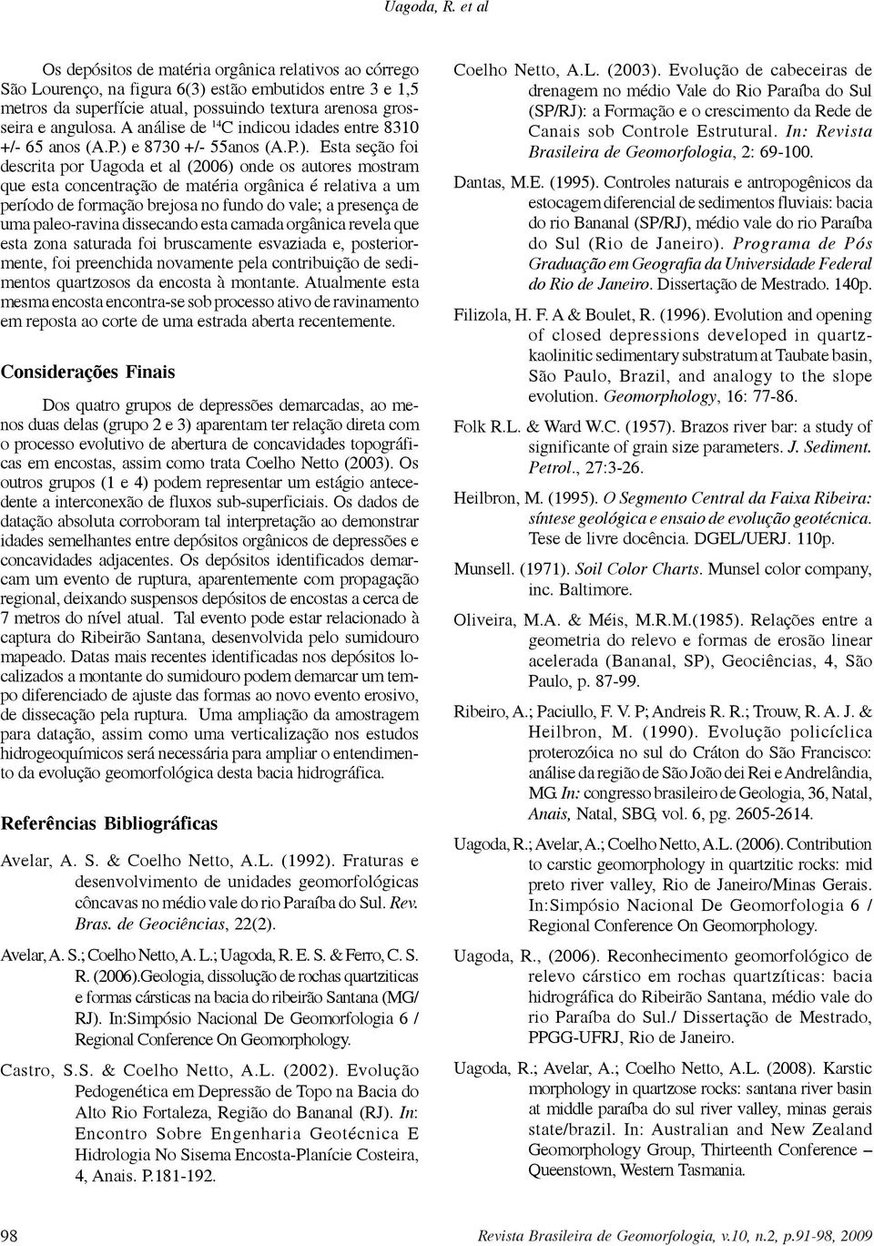 A análise de 14 C indicou idades entre 8310 +/- 65 anos (A.P.) 