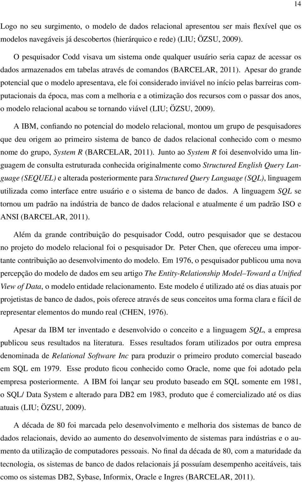 Apesar do grande potencial que o modelo apresentava, ele foi considerado inviável no início pelas barreiras computacionais da época, mas com a melhoria e a otimização dos recursos com o passar dos