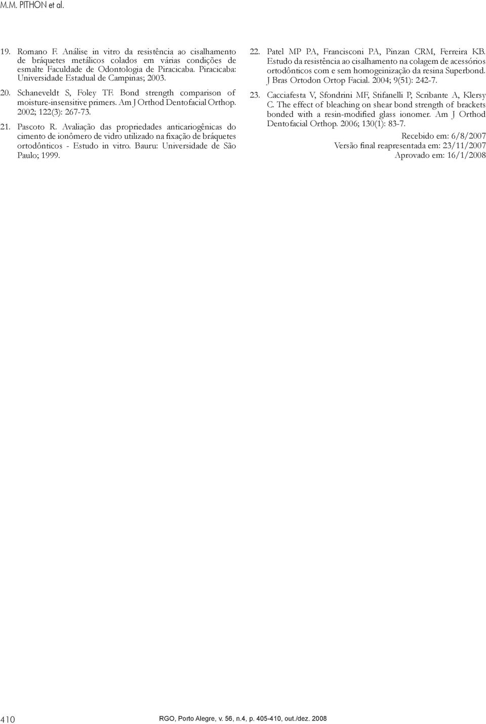 Pascoto R. Avaliação das propriedades anticariogênicas do cimento de ionômero de vidro utilizado na fixação de bráquetes ortodônticos - Estudo in vitro. Bauru: Universidade de São Paulo; 1999. 22. 23.