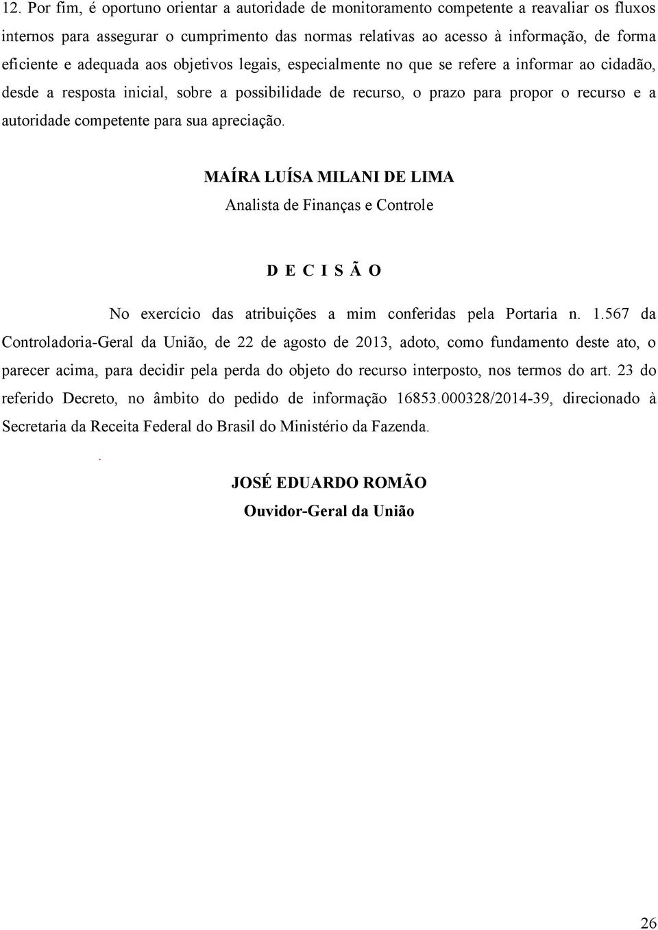 competente para sua apreciação. MAÍRA LUÍSA MILANI DE LIMA Analista de Finanças e Controle D E C I S Ã O No exercício das atribuições a mim conferidas pela Portaria n. 1.