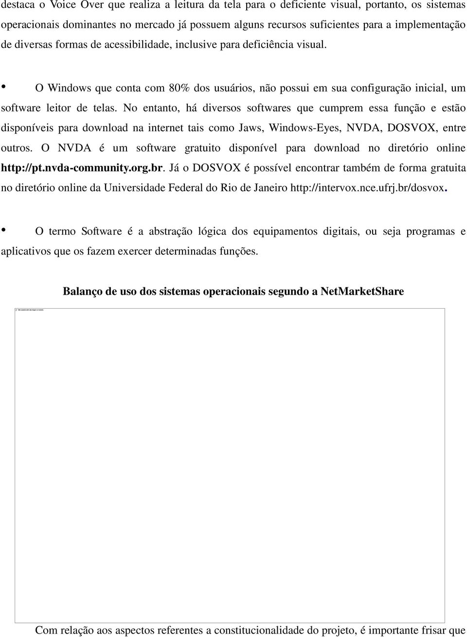 No entanto, há diversos softwares que cumprem essa função e estão disponíveis para download na internet tais como Jaws, Windows-Eyes, NVDA, DOSVOX, entre outros.