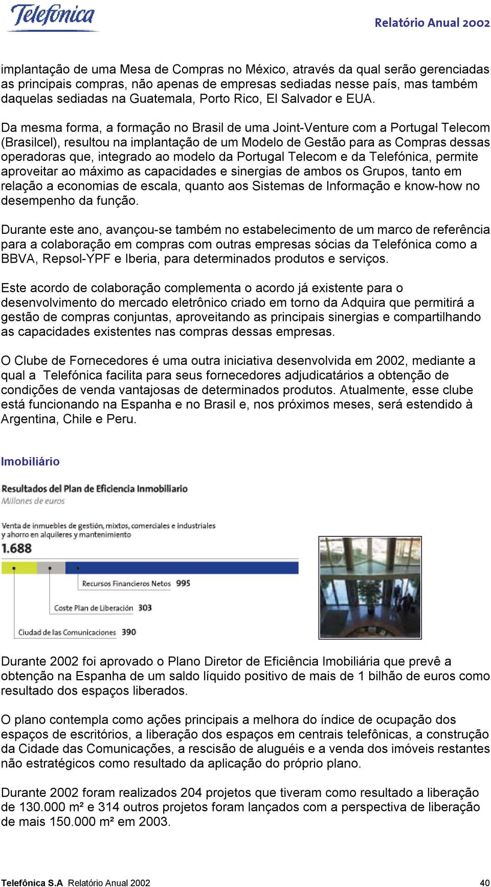 Da mesma forma, a formação no Brasil de uma Joint-Venture com a Portugal Telecom (Brasilcel), resultou na implantação de um Modelo de Gestão para as Compras dessas operadoras que, integrado ao modelo