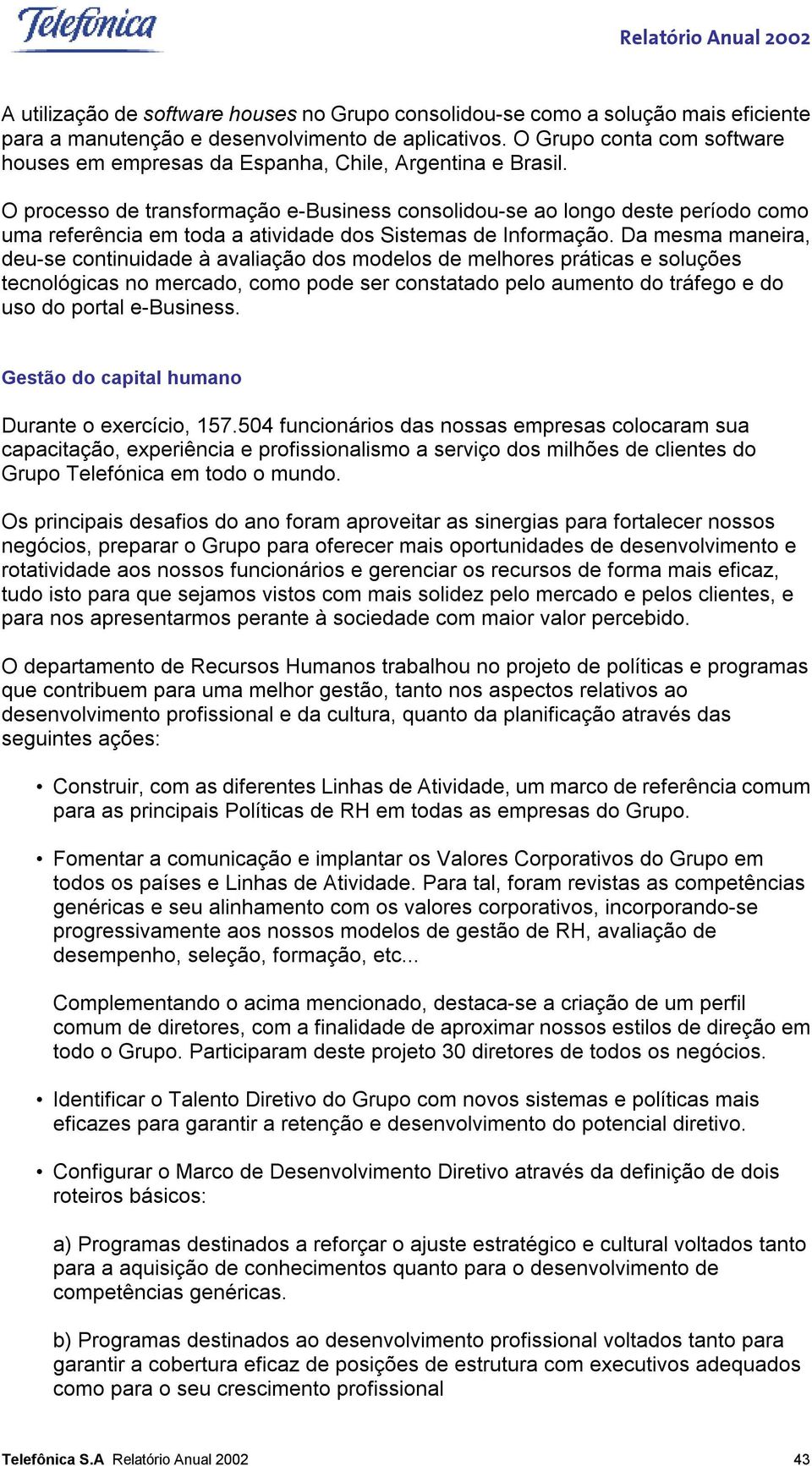 O processo de transformação e-business consolidou-se ao longo deste período como uma referência em toda a atividade dos Sistemas de Informação.