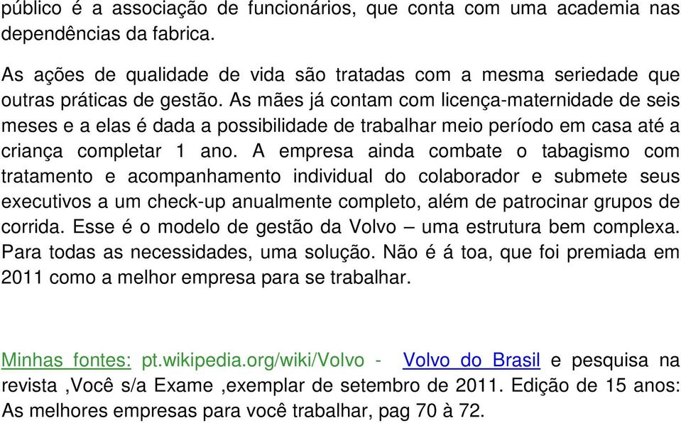 A empresa ainda combate o tabagismo com tratamento e acompanhamento individual do colaborador e submete seus executivos a um check-up anualmente completo, além de patrocinar grupos de corrida.