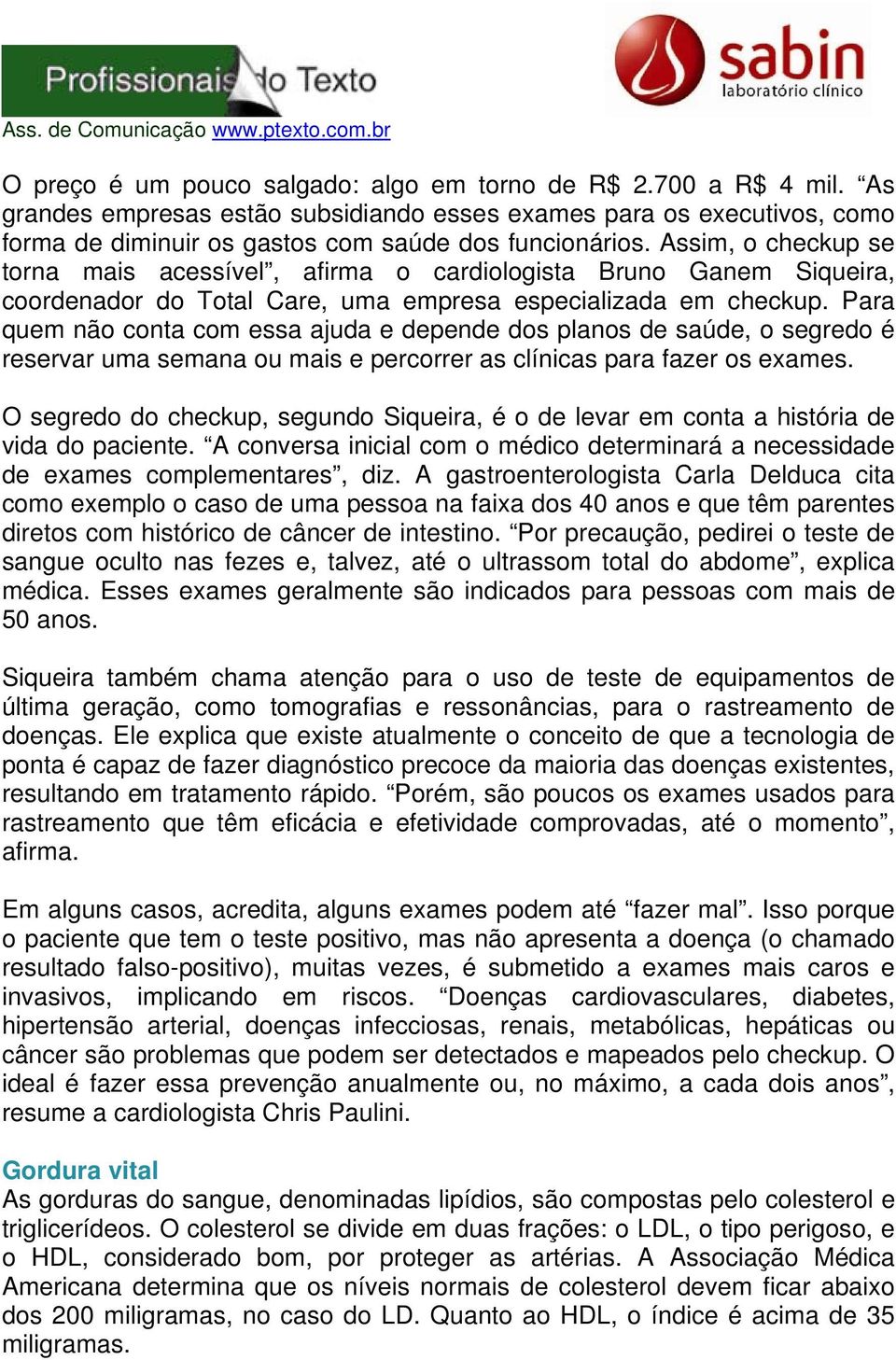 Para quem não conta com essa ajuda e depende dos planos de saúde, o segredo é reservar uma semana ou mais e percorrer as clínicas para fazer os exames.