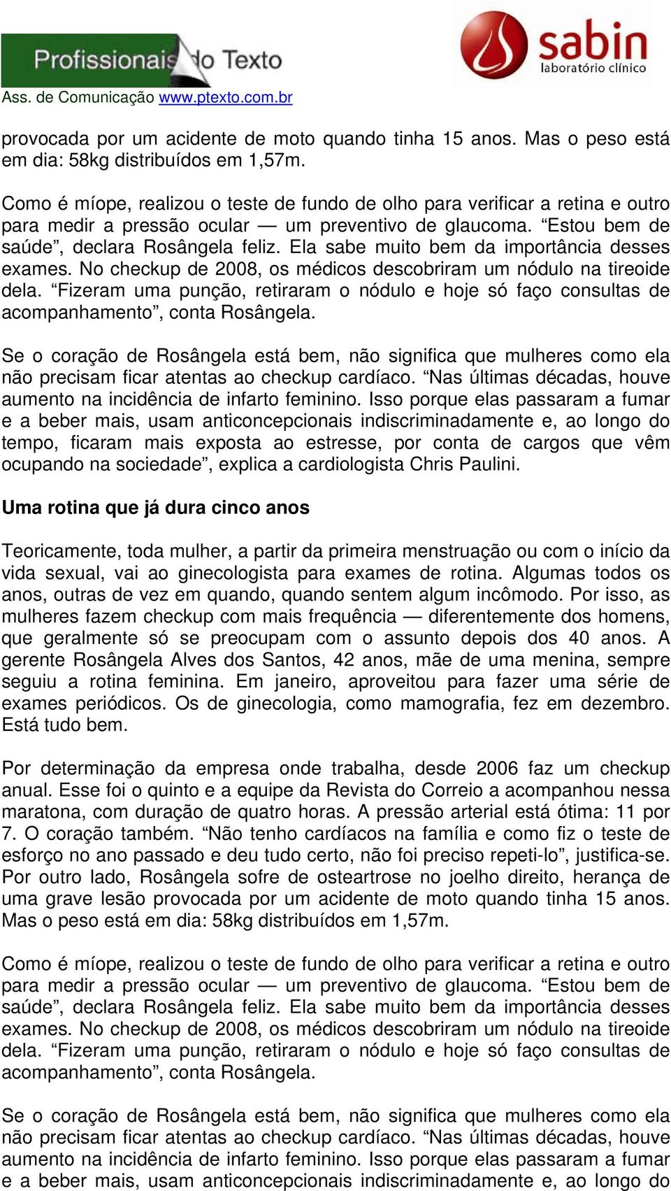 Ela sabe muito bem da importância desses exames. No checkup de 2008, os médicos descobriram um nódulo na tireoide dela.