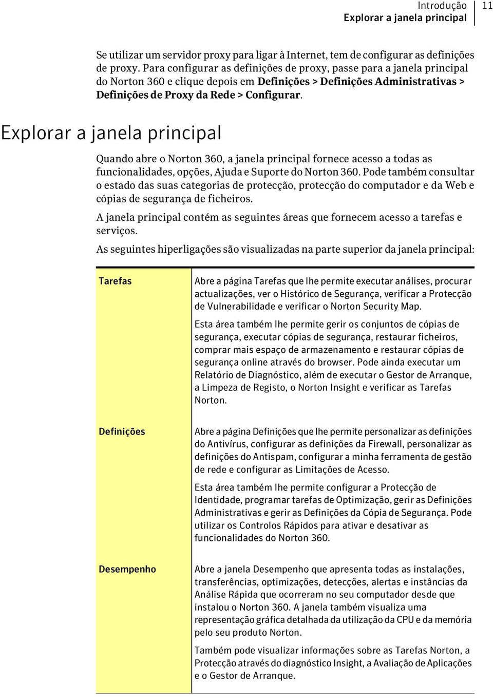 Explorar a janela principal Quando abre o Norton 360, a janela principal fornece acesso a todas as funcionalidades, opções, Ajuda e Suporte do Norton 360.