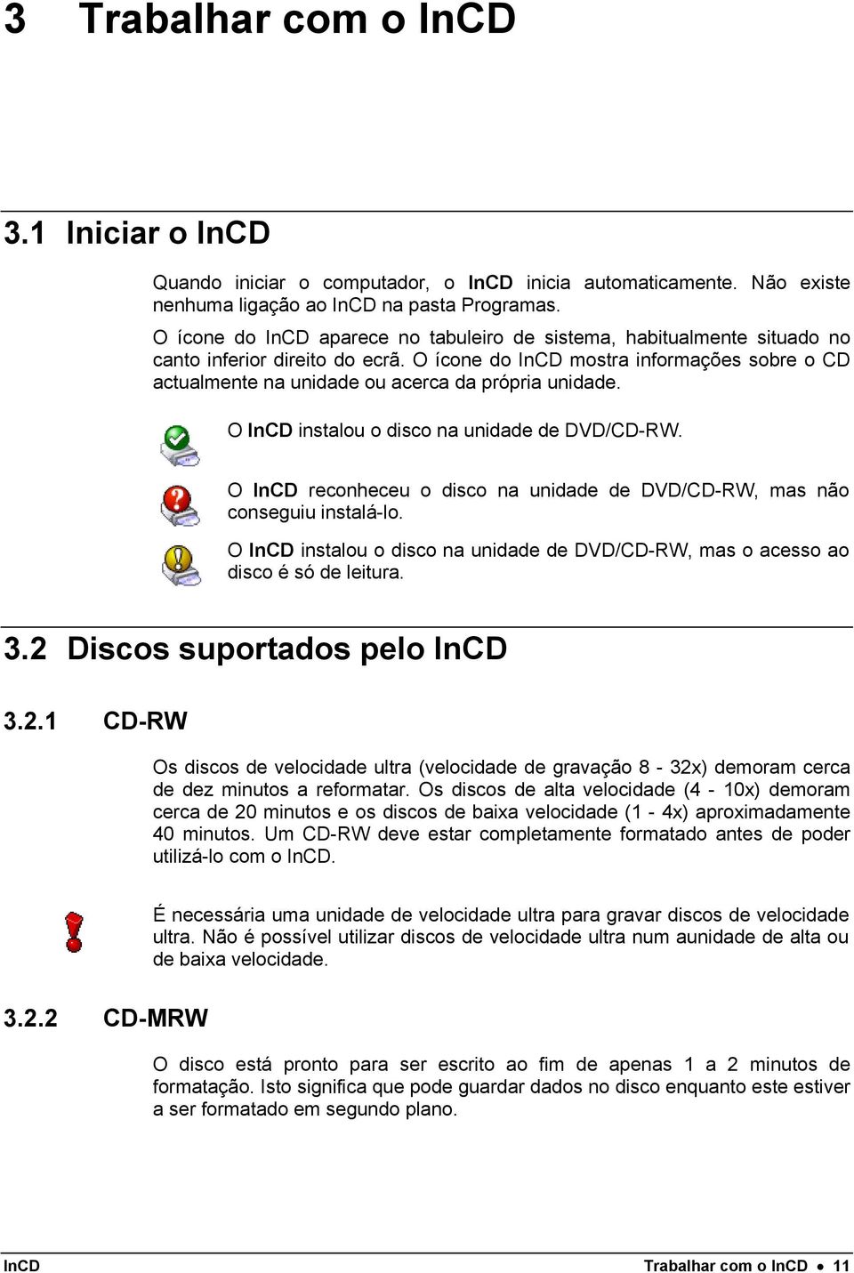 O ícone do InCD mostra informações sobre o CD actualmente na unidade ou acerca da própria unidade. O InCD instalou o disco na unidade de DVD/CD-RW.