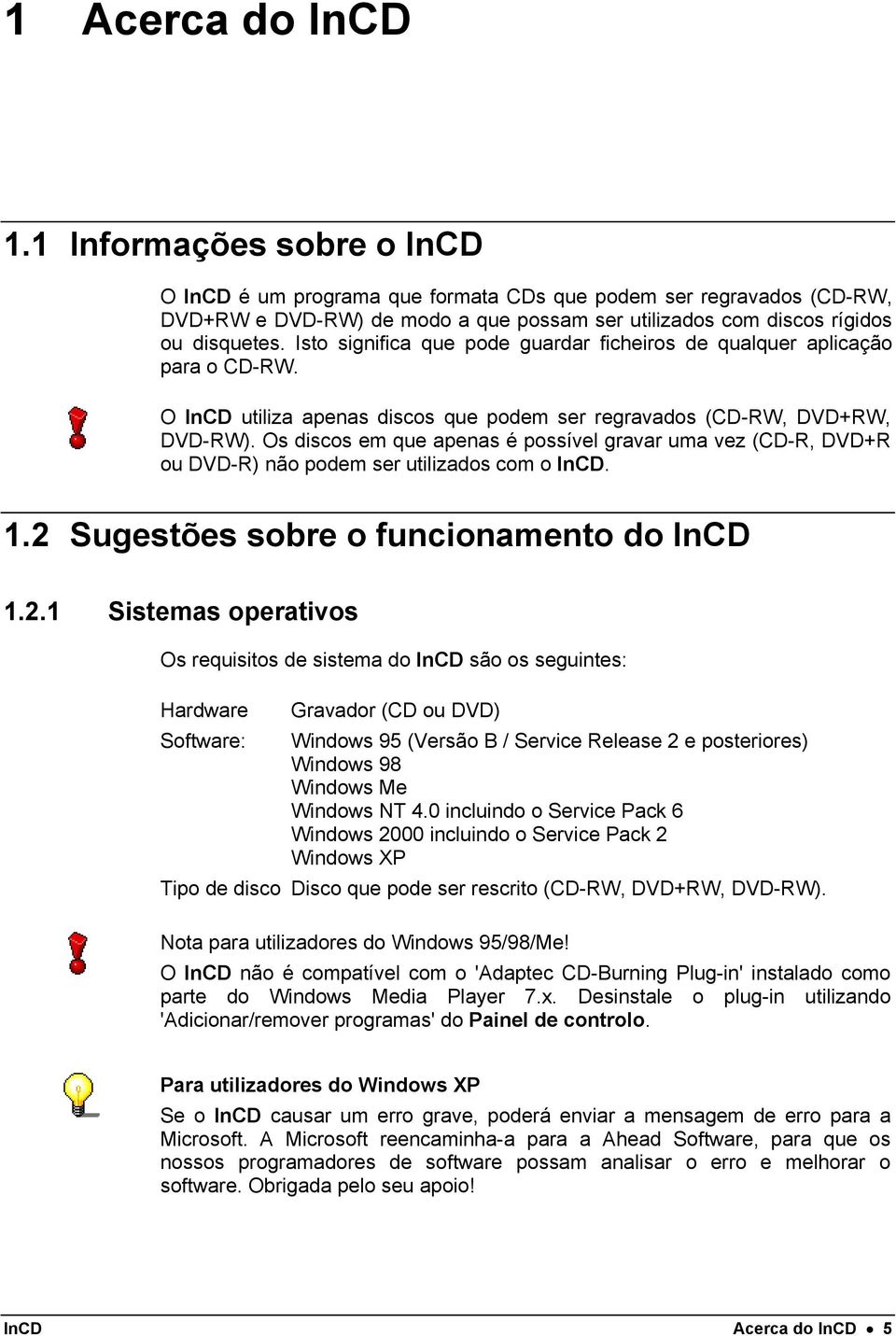 Isto significa que pode guardar ficheiros de qualquer aplicação para o CD-RW. O InCD utiliza apenas discos que podem ser regravados (CD-RW, DVD+RW, DVD-RW).