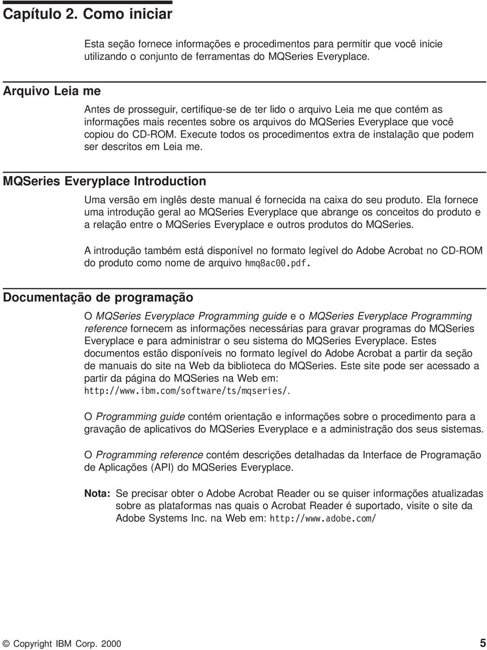 Execute todos os procedimentos extra de instalação que podem ser descritos em Leia me. MQSeries Everyplace Introduction Uma versão em inglês deste manual é fornecida na caixa do seu produto.