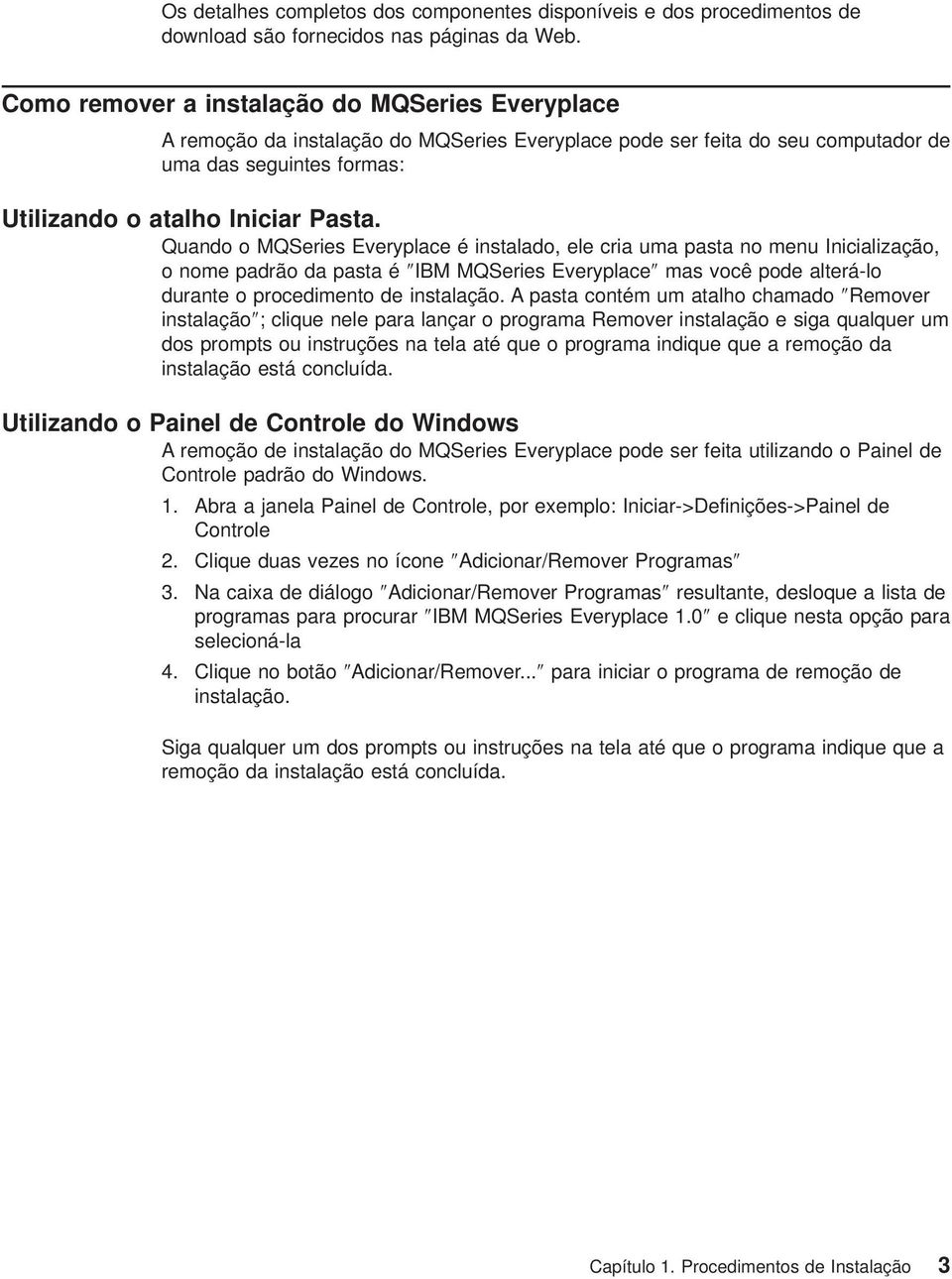 Quando o MQSeries Everyplace é instalado, ele cria uma pasta no menu Inicialização, o nome padrão da pasta é IBM MQSeries Everyplace mas você pode alterá-lo durante o procedimento de instalação.