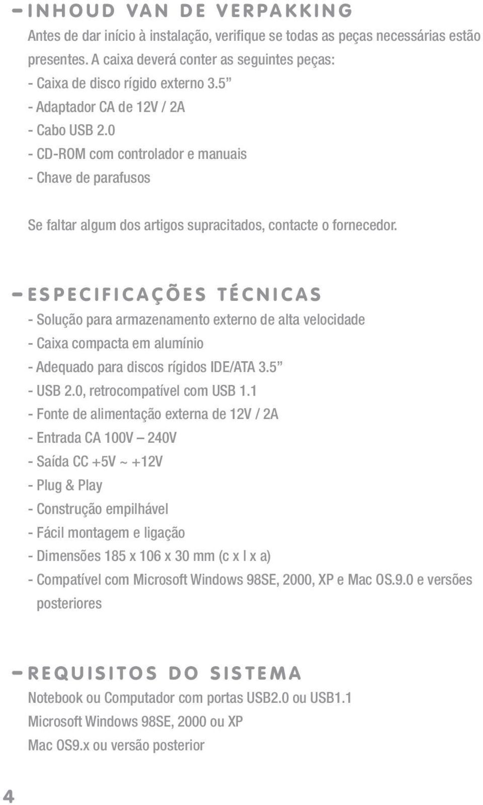 0 - CD-ROM com controlador e manuais - Chave de parafusos Se faltar algum dos artigos supracitados, contacte o fornecedor.