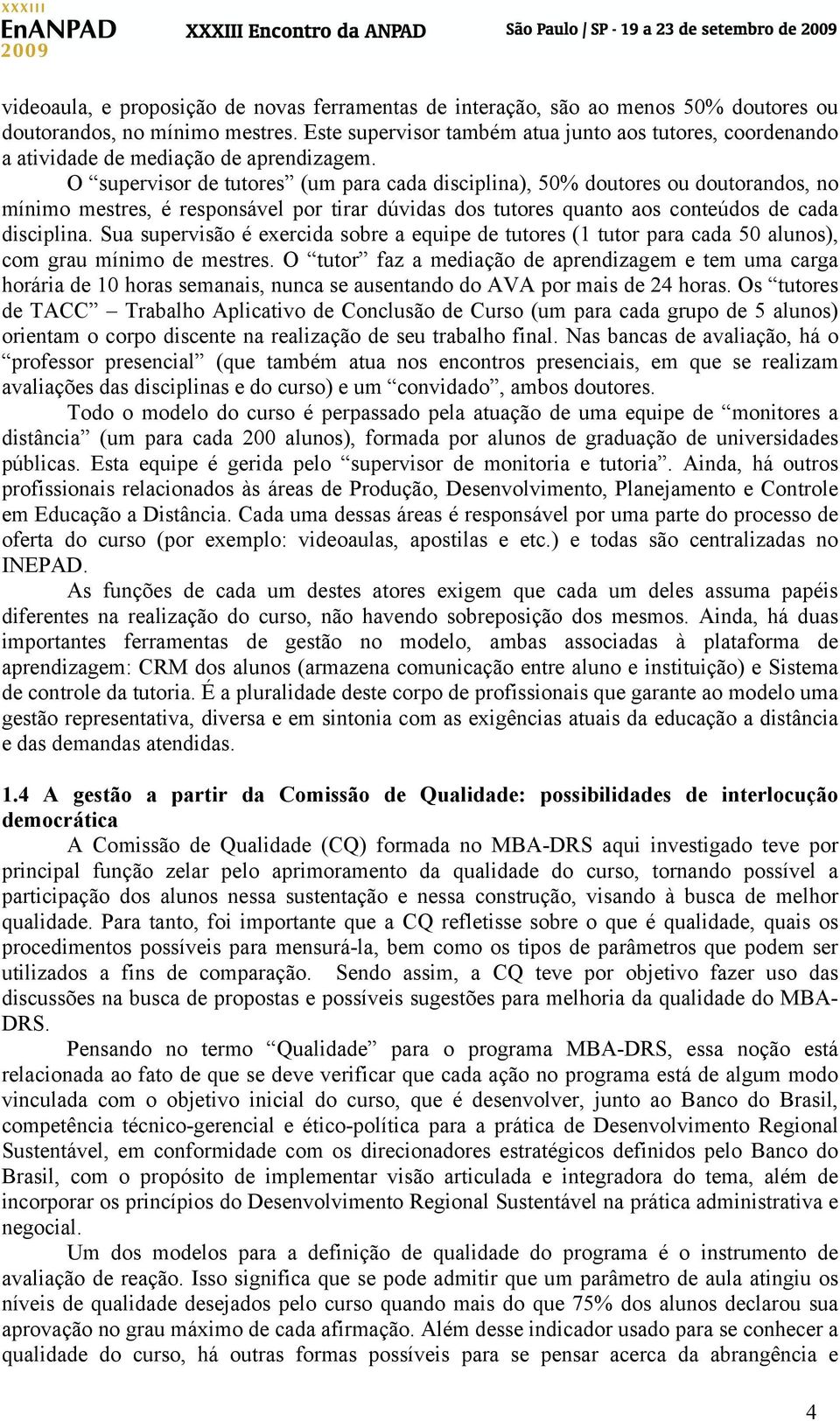 O supervisor de tutores (um para cada disciplina), 50% doutores ou doutorandos, no mínimo mestres, é responsável por tirar dúvidas dos tutores quanto aos conteúdos de cada disciplina.