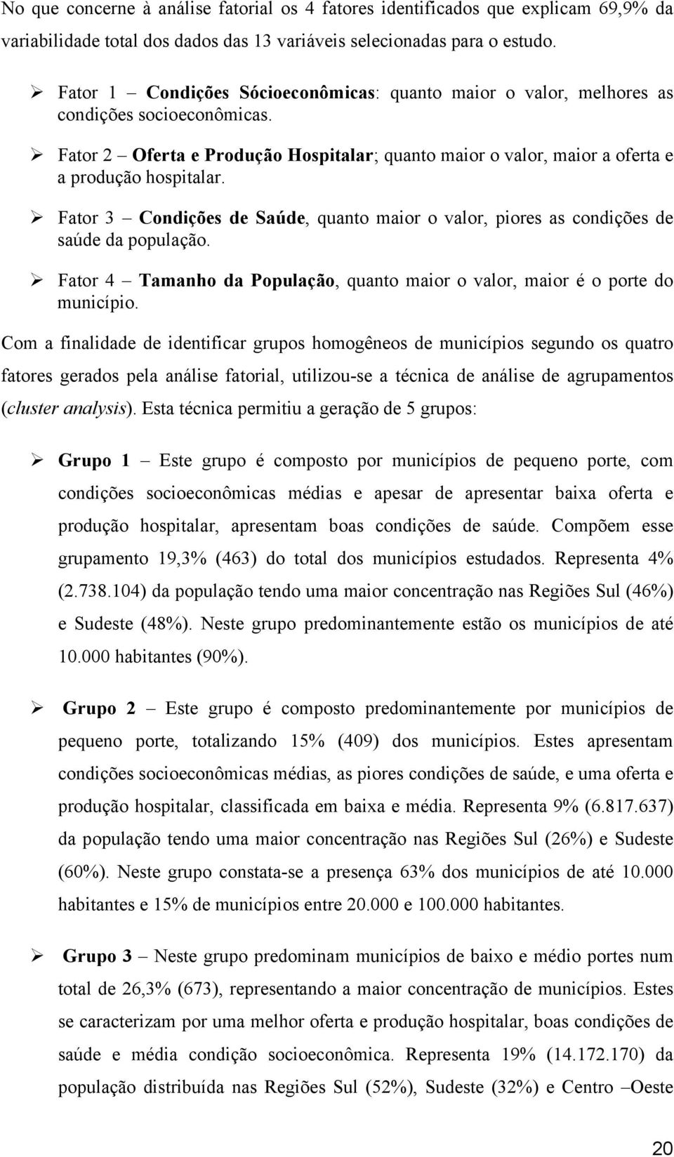 Fator 3 Condições de Saúde, quanto maior o valor, piores as condições de saúde da população. Fator 4 Tamanho da População, quanto maior o valor, maior é o porte do município.