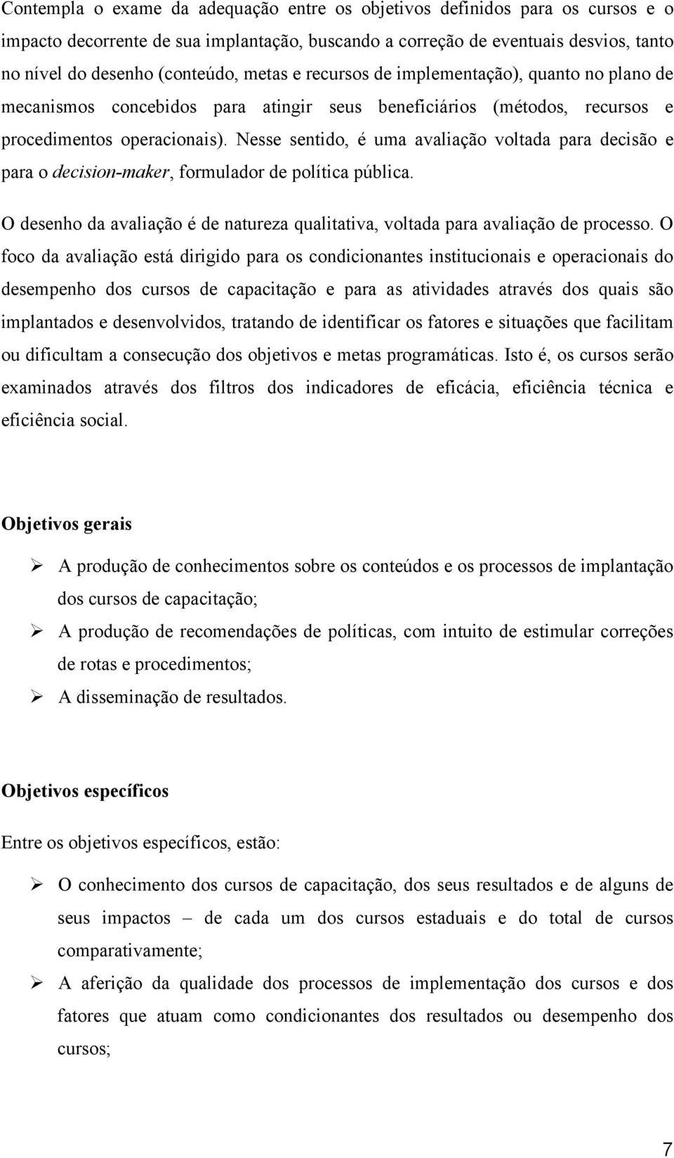 Nesse sentido, é uma avaliação voltada para decisão e para o decision-maker, formulador de política pública. O desenho da avaliação é de natureza qualitativa, voltada para avaliação de processo.