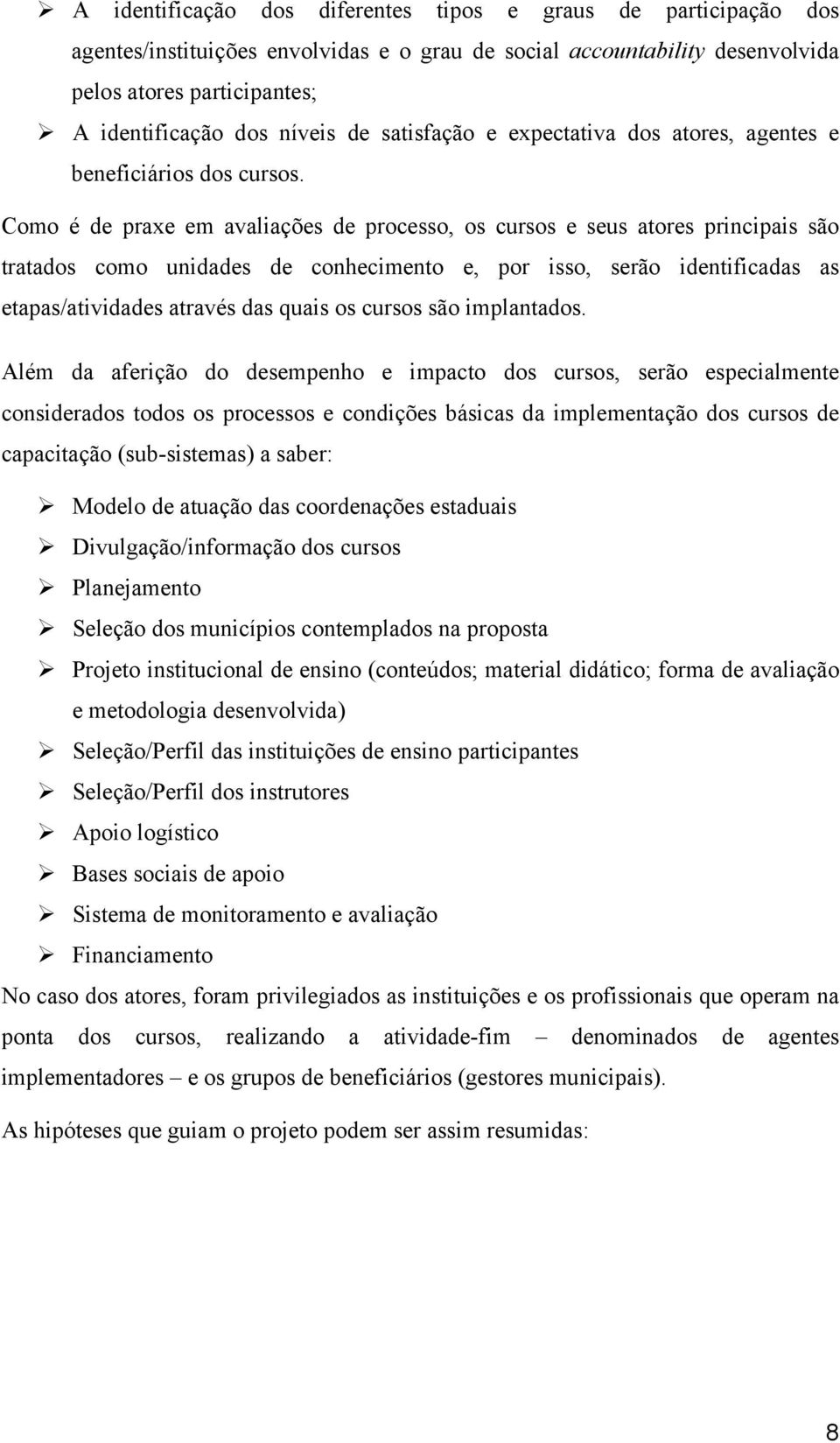 Como é de praxe em avaliações de processo, os cursos e seus atores principais são tratados como unidades de conhecimento e, por isso, serão identificadas as etapas/atividades através das quais os