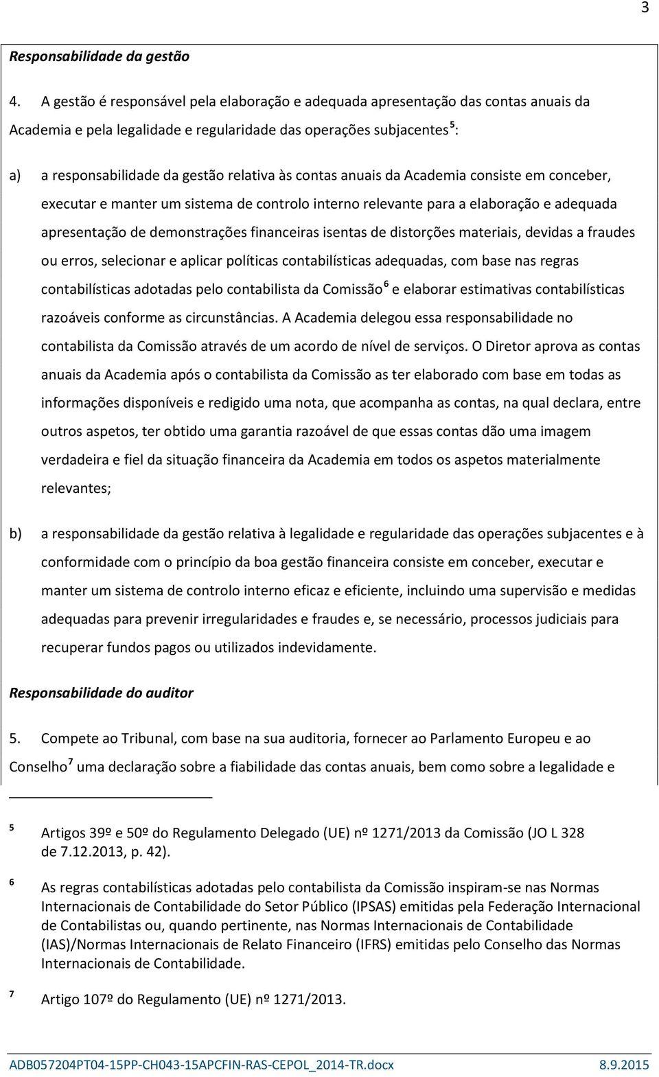 contas anuais da Academia consiste em conceber, executar e manter um sistema de controlo interno relevante para a elaboração e adequada apresentação de demonstrações financeiras isentas de distorções