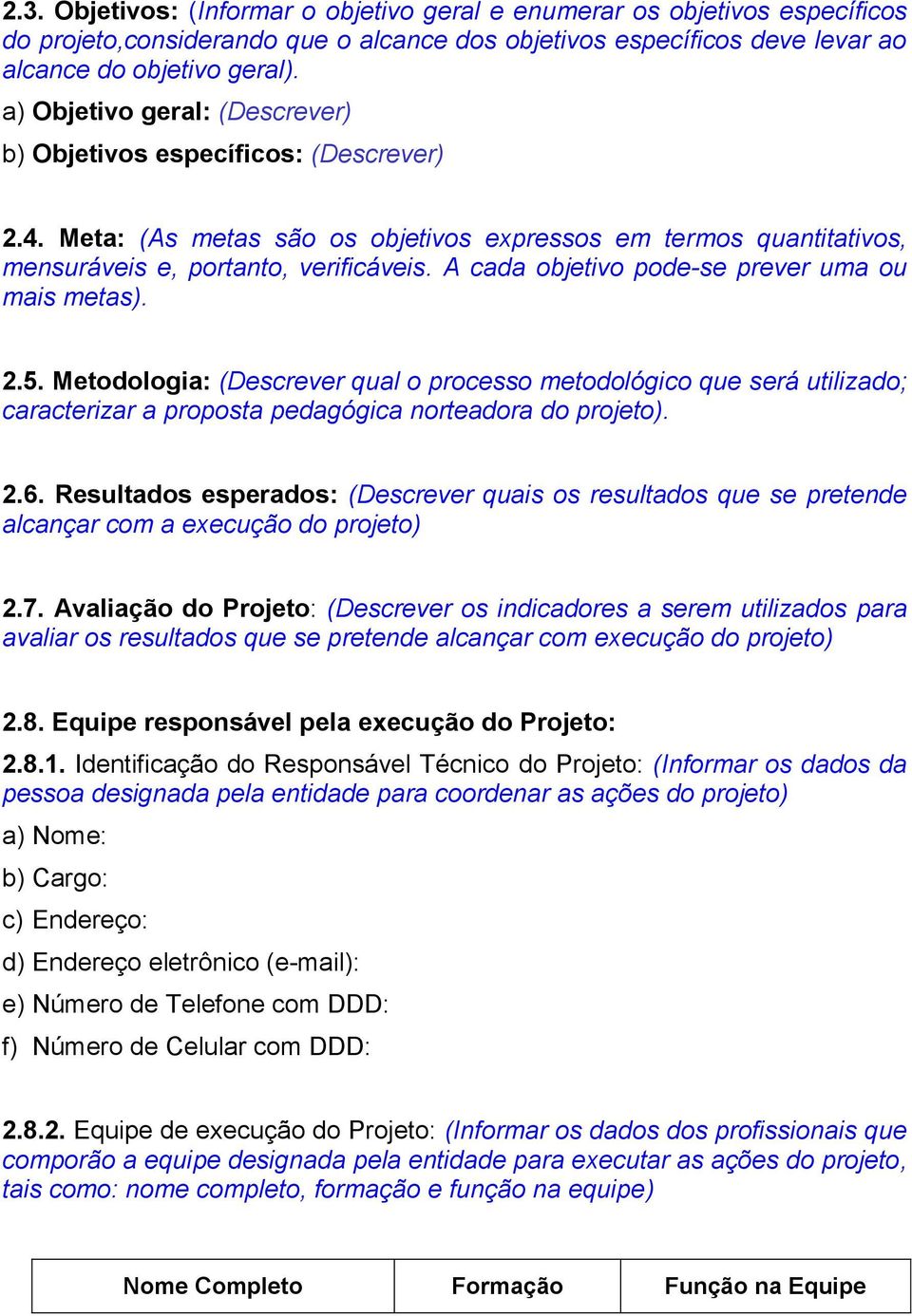 A cada objetivo pode-se prever uma ou mais metas). 2.5. Metodologia: (Descrever qual o processo metodológico que será utilizado; caracterizar a proposta pedagógica norteadora do projeto). 2.6.