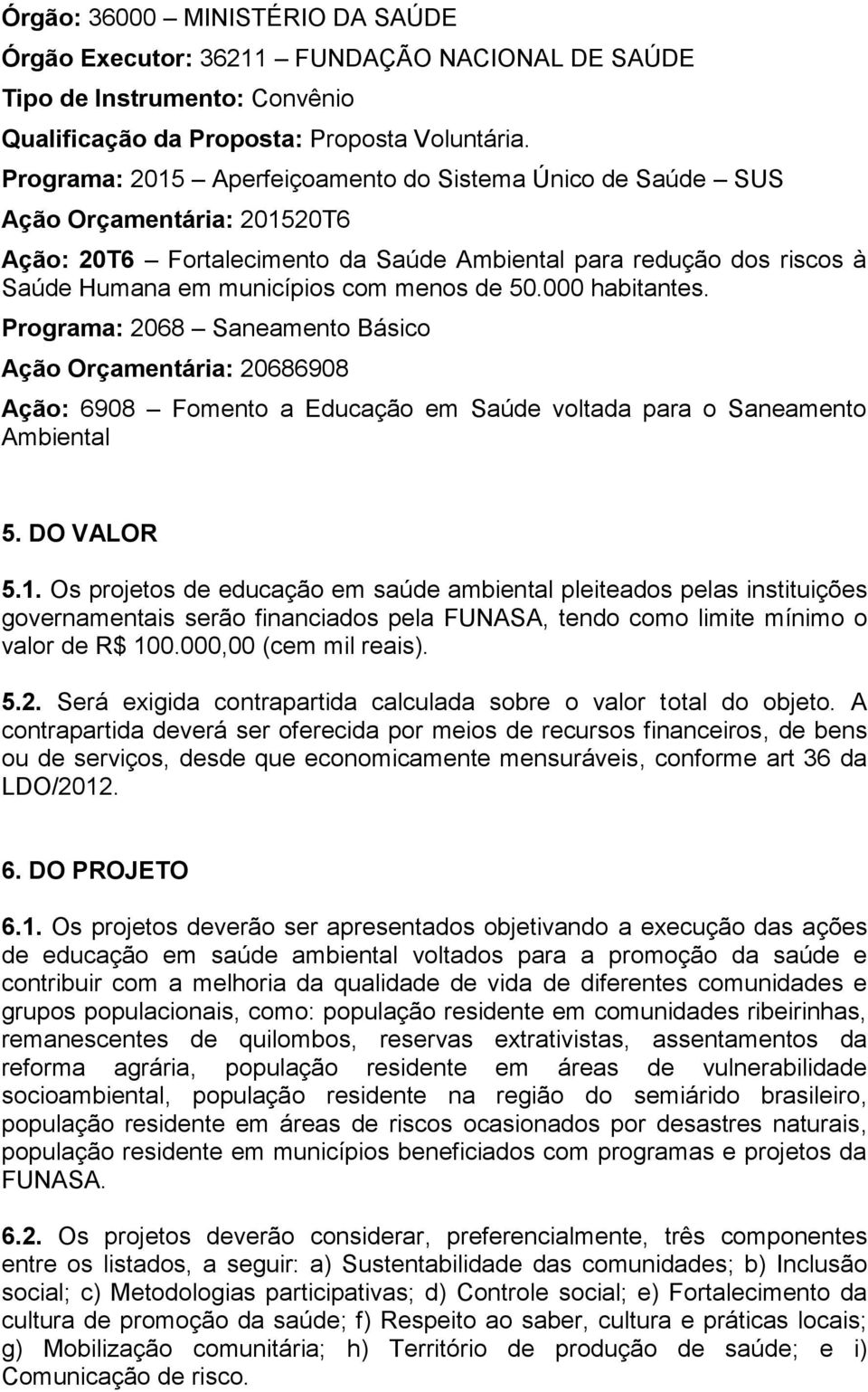 50.000 habitantes. Programa: 2068 Saneamento Básico Ação Orçamentária: 20686908 Ação: 6908 Fomento a Educação em Saúde voltada para o Saneamento Ambiental 5. DO VALOR 5.1.