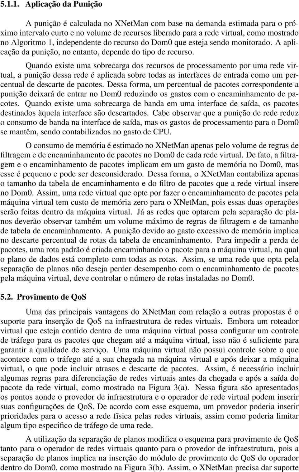 Quando existe uma sobrecarga dos recursos de processamento por uma rede virtual, a punição dessa rede é aplicada sobre todas as interfaces de entrada como um percentual de descarte de pacotes.