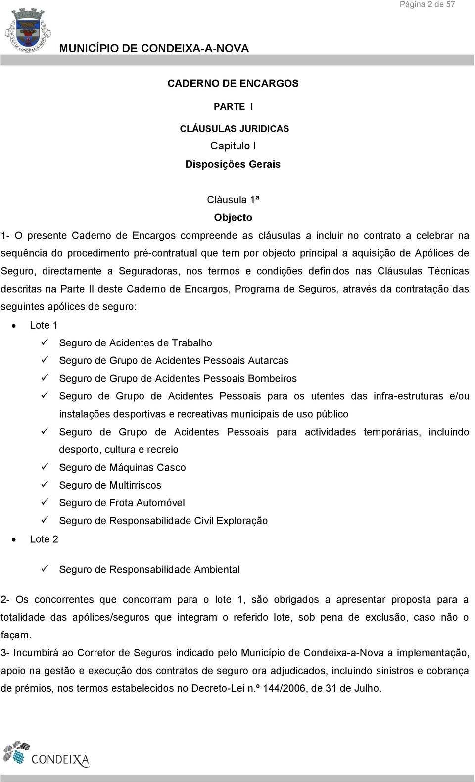 Técnicas descritas na Parte II deste Caderno de Encargos, Programa de Seguros, através da contratação das seguintes apólices de seguro: Lote 1 Seguro de Acidentes de Trabalho Seguro de Grupo de