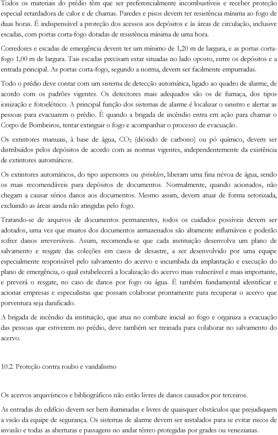 É indispensável a proteção dos acessos aos depósitos e às áreas de circulação, inclusive escadas, com portas corta-fogo dotadas de resistência mínima de uma hora.