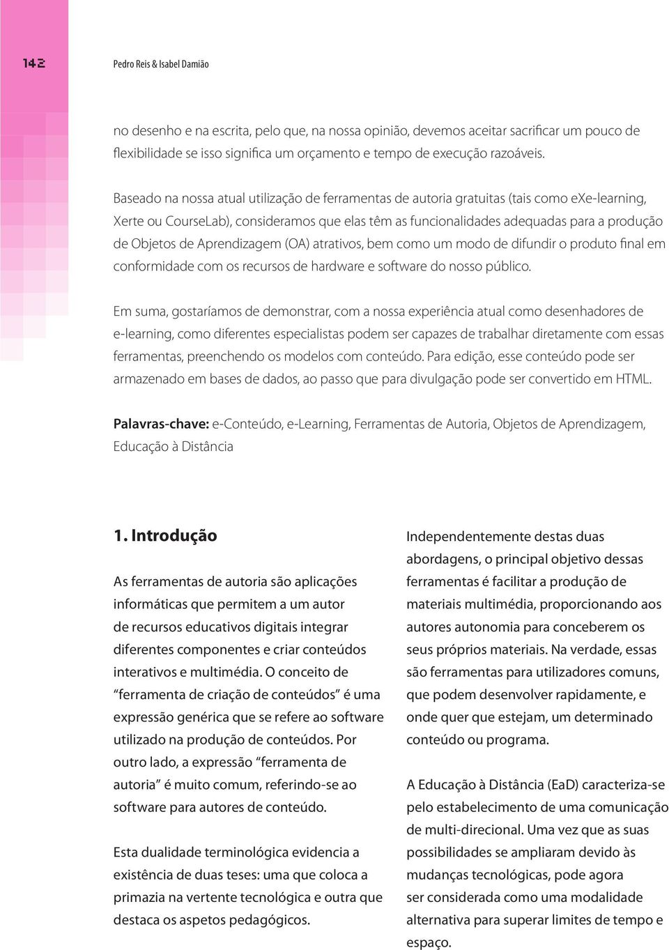 de Aprendizagem (OA) atrativos, bem como um modo de difundir o produto final em conformidade com os recursos de hardware e software do nosso público.