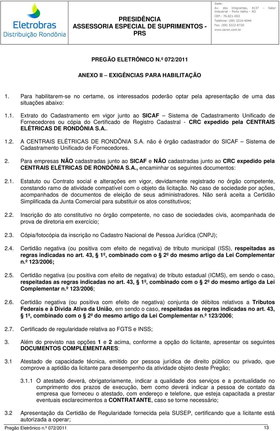 Para habilitarem-se no certame, os interessados poderão optar pela apresentação de uma das situações abaixo: 1.