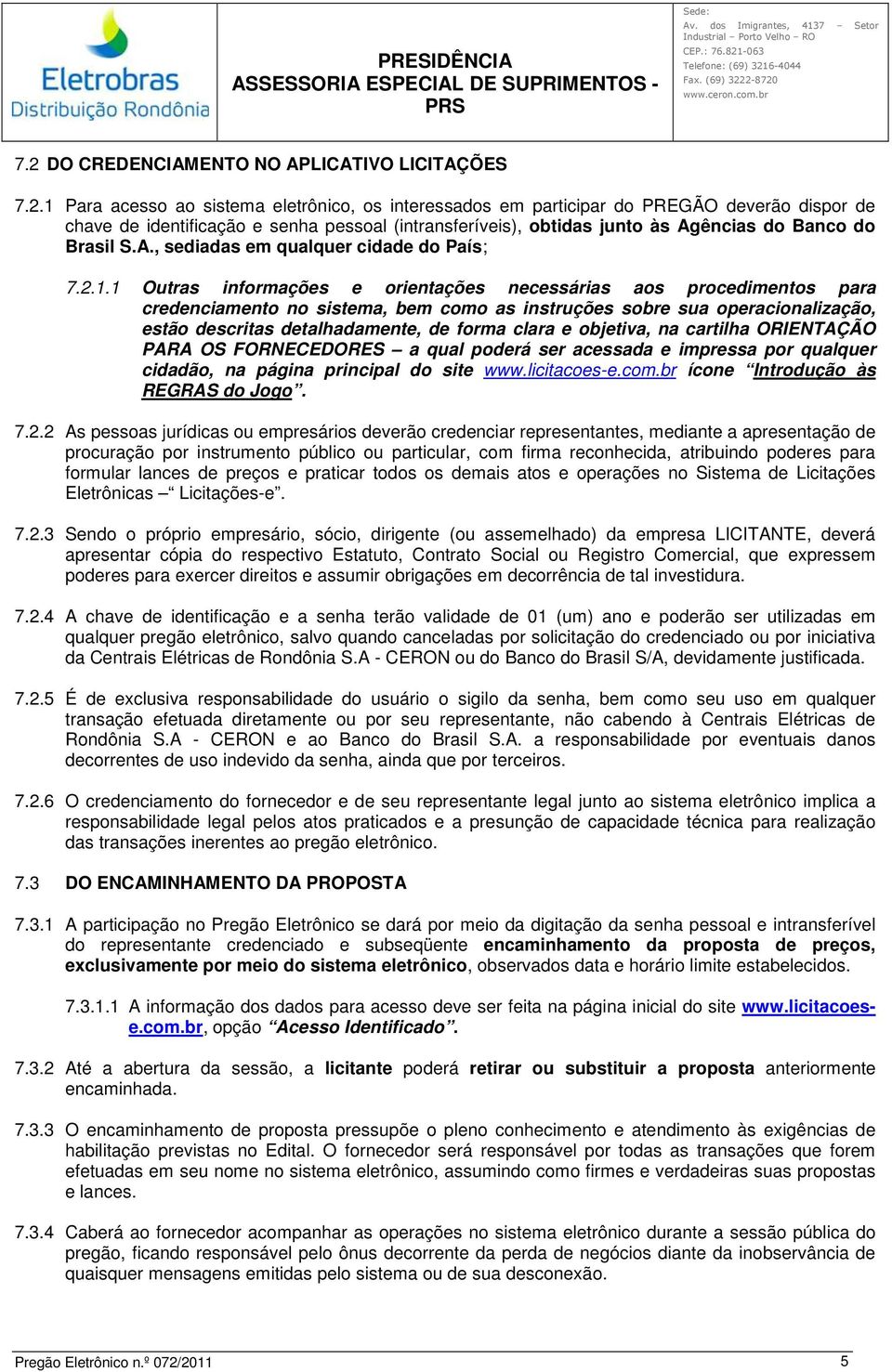 1 Outras informações e orientações necessárias aos procedimentos para credenciamento no sistema, bem como as instruções sobre sua operacionalização, estão descritas detalhadamente, de forma clara e