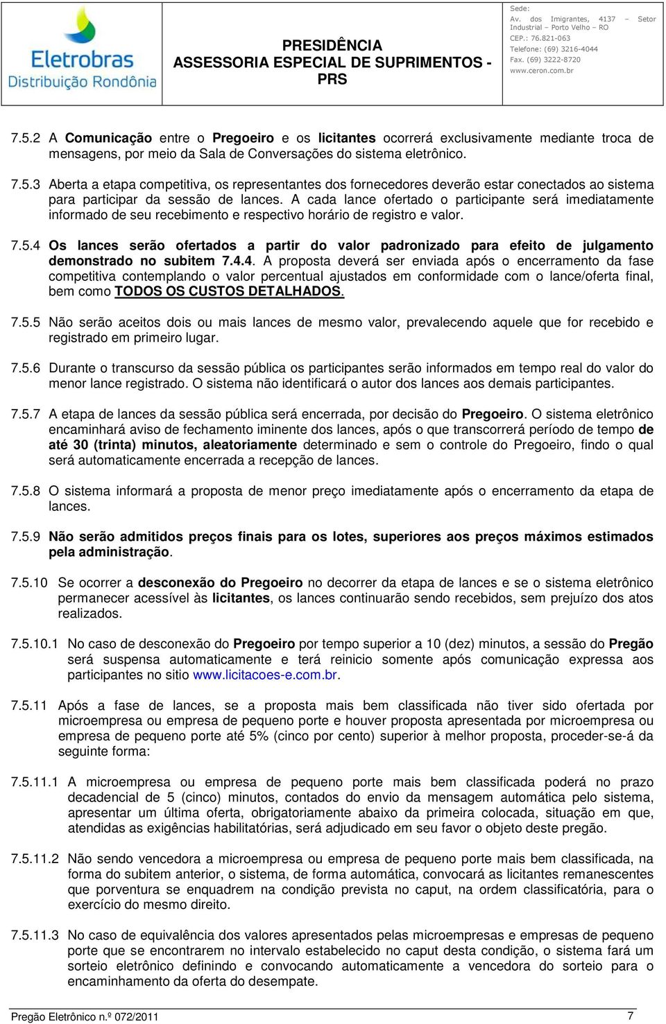 4 Os lances serão ofertados a partir do valor padronizado para efeito de julgamento demonstrado no subitem 7.4.4. A proposta deverá ser enviada após o encerramento da fase competitiva contemplando o valor percentual ajustados em conformidade com o lance/oferta final, bem como TODOS OS CUSTOS DETALHADOS.