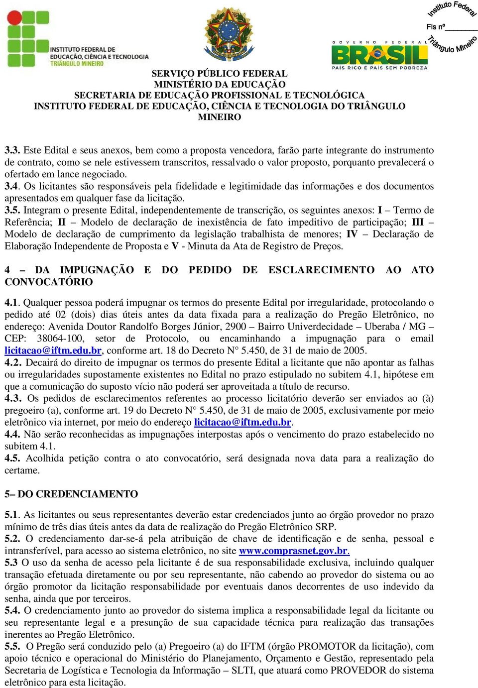 Integram o presente Edital, independentemente de transcrição, os seguintes anexos: I Termo de Referência; II Modelo de declaração de inexistência de fato impeditivo de participação; III Modelo de