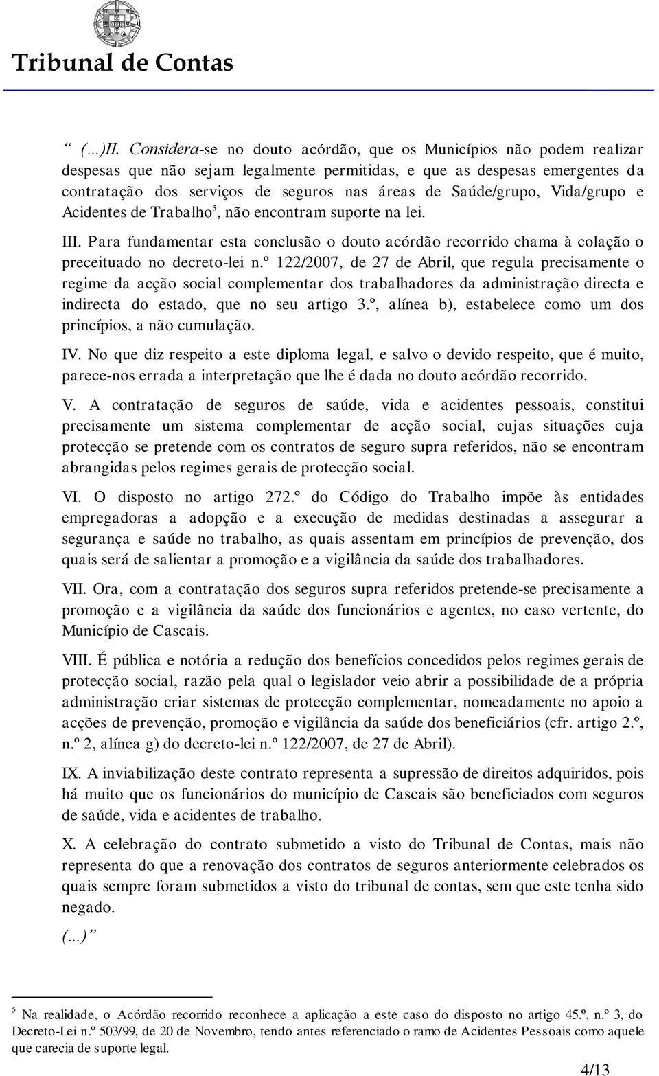 Saúde/grupo, Vida/grupo e Acidentes de Trabalho 5, não encontram suporte na lei. III. Para fundamentar esta conclusão o douto acórdão recorrido chama à colação o preceituado no decreto-lei n.