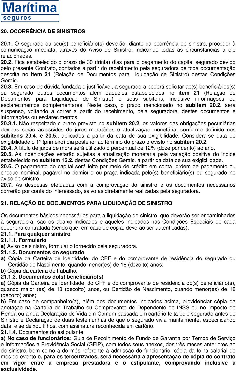 2. Fica estabelecido o prazo de 30 (trinta) dias para o pagamento do capital segurado devido pelo presente Contrato, contados a partir do recebimento pela seguradora de toda documentação descrita no