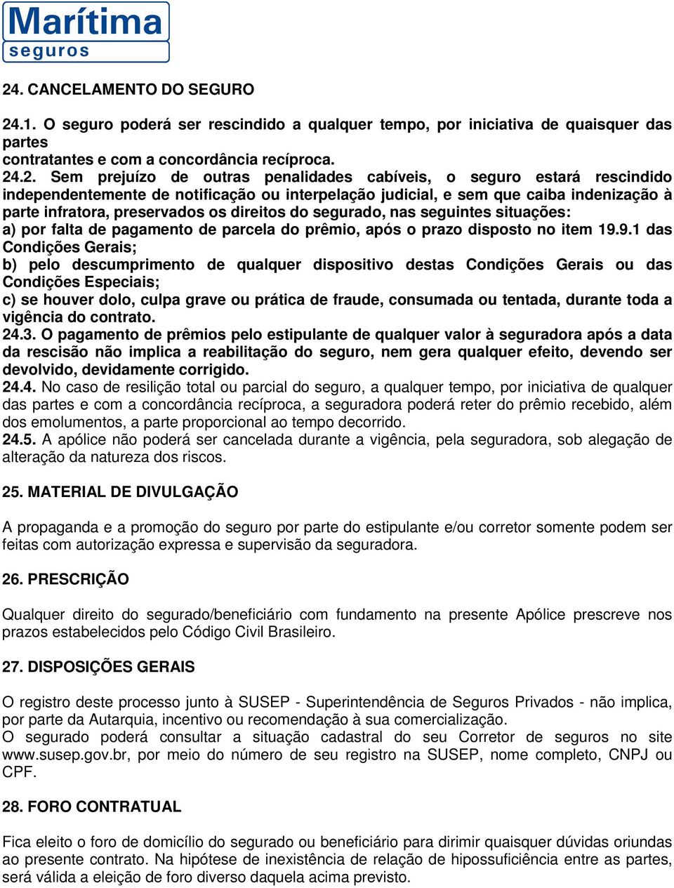 seguintes situações: a) por falta de pagamento de parcela do prêmio, após o prazo disposto no item 19.