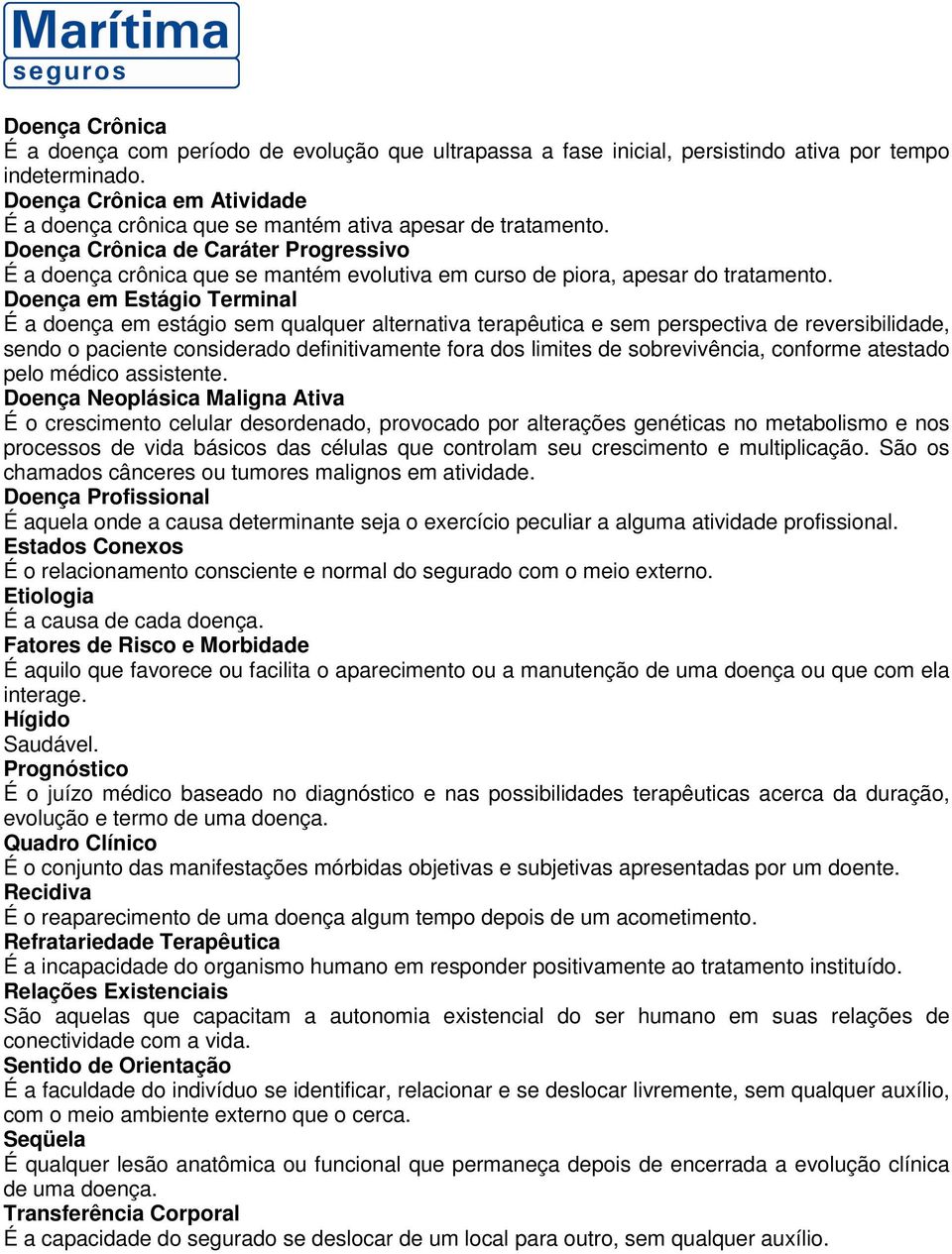 Doença Crônica de Caráter Progressivo É a doença crônica que se mantém evolutiva em curso de piora, apesar do tratamento.