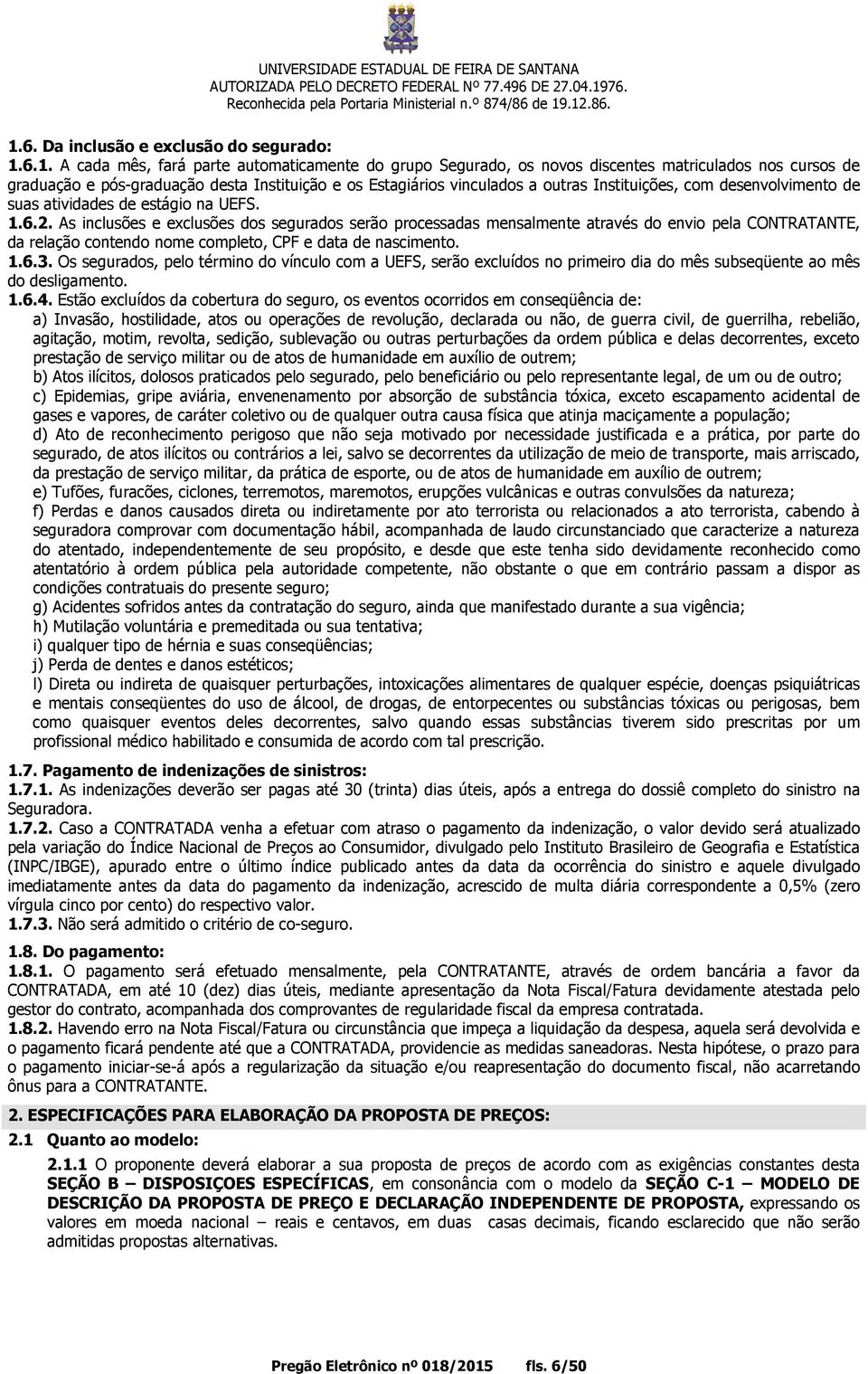 As inclusões e exclusões dos segurados serão processadas mensalmente através do envio pela CONTRATANTE, da relação contendo nome completo, CPF e data de nascimento. 1.6.3.