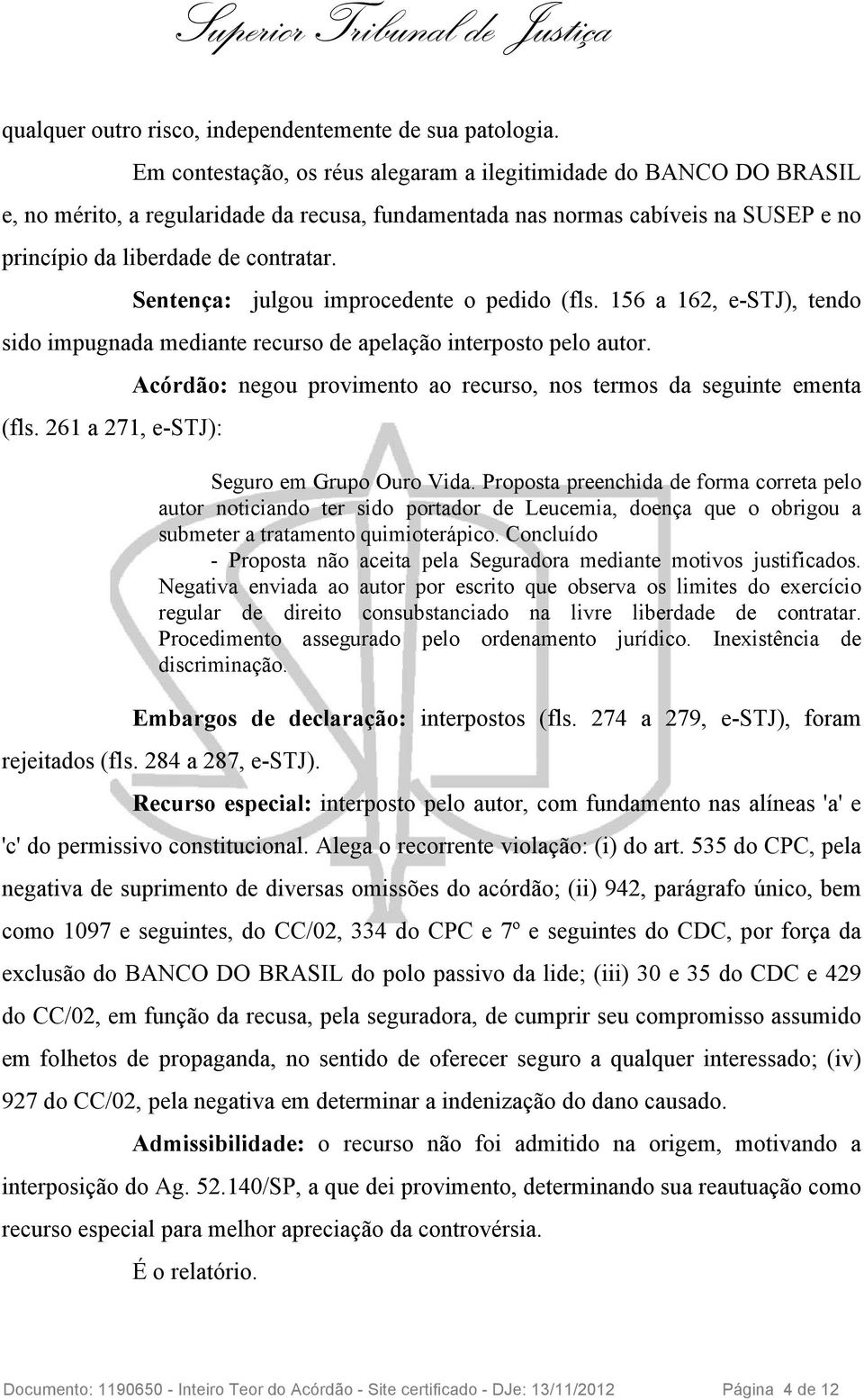 Sentença: julgou improcedente o pedido (fls. 156 a 162, e-stj), tendo sido impugnada mediante recurso de apelação interposto pelo autor. (fls. 261 a 271, e-stj): Acórdão: negou provimento ao recurso, nos termos da seguinte ementa Seguro em Grupo Ouro Vida.