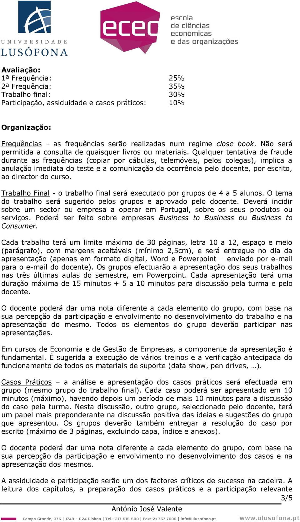 Qualquer tentativa de fraude durante as frequências (copiar por cábulas, telemóveis, pelos colegas), implica a anulação imediata do teste e a comunicação da ocorrência pelo docente, por escrito, ao