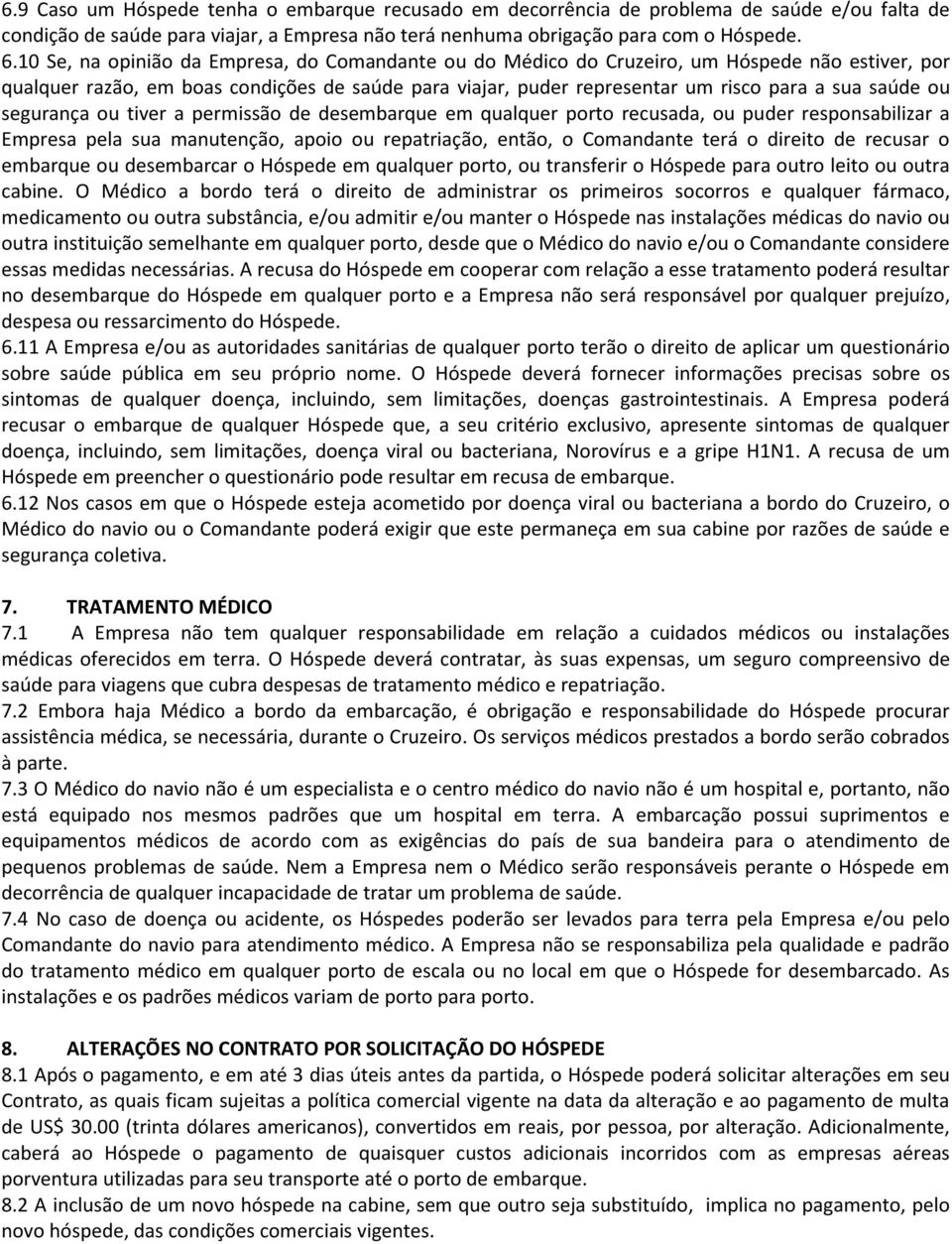 ou segurança ou tiver a permissão de desembarque em qualquer porto recusada, ou puder responsabilizar a Empresa pela sua manutenção, apoio ou repatriação, então, o Comandante terá o direito de