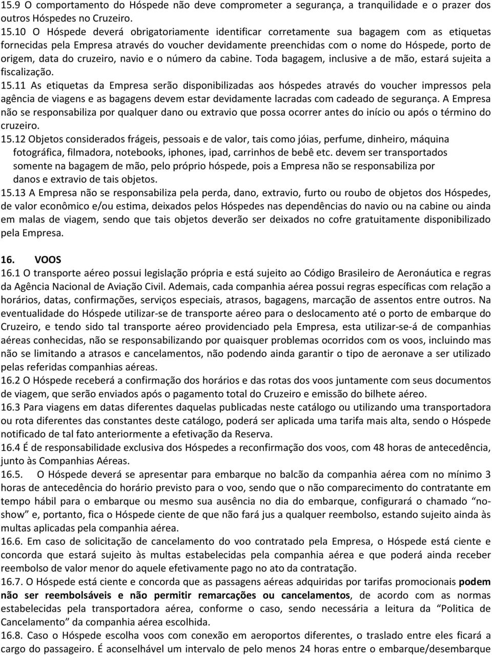 data do cruzeiro, navio e o número da cabine. Toda bagagem, inclusive a de mão, estará sujeita a fiscalização. 15.